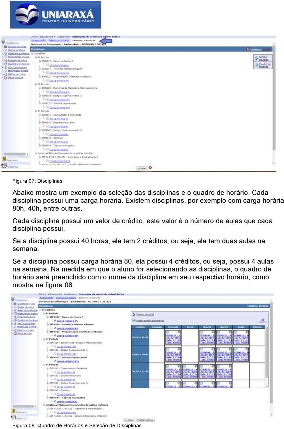 Se a disciplina possui 40 horas, ela tem 2 créditos, ou seja, ela tem duas aulas na semana.