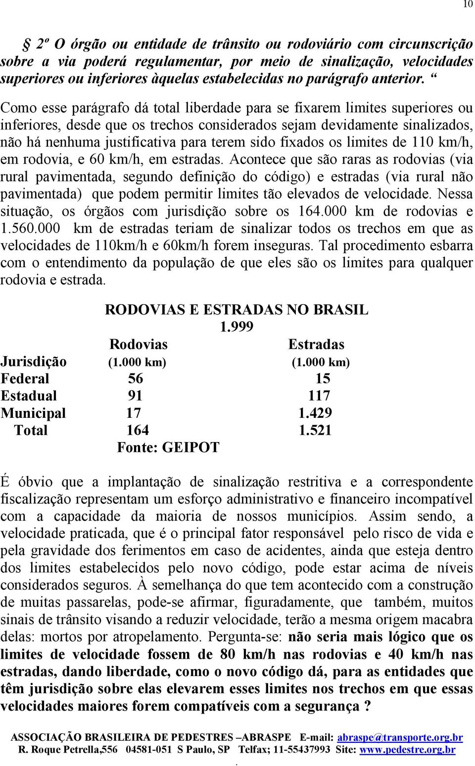 terem sido fixados os limites de 110 km/h, em rodovia, e 60 km/h, em estradas Acontece que são raras as rodovias (via rural pavimentada, segundo definição do código) e estradas (via rural não