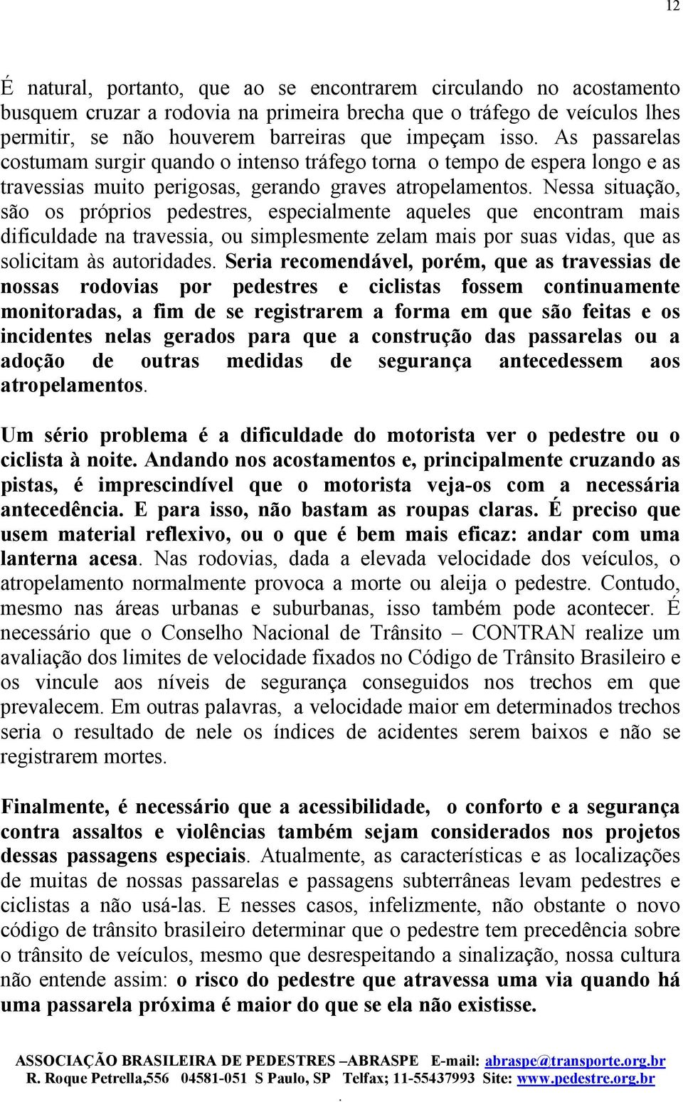 especialmente aqueles que encontram mais dificuldade na travessia, ou simplesmente zelam mais por suas vidas, que as solicitam às autoridades Seria recomendável, porém, que as travessias de nossas