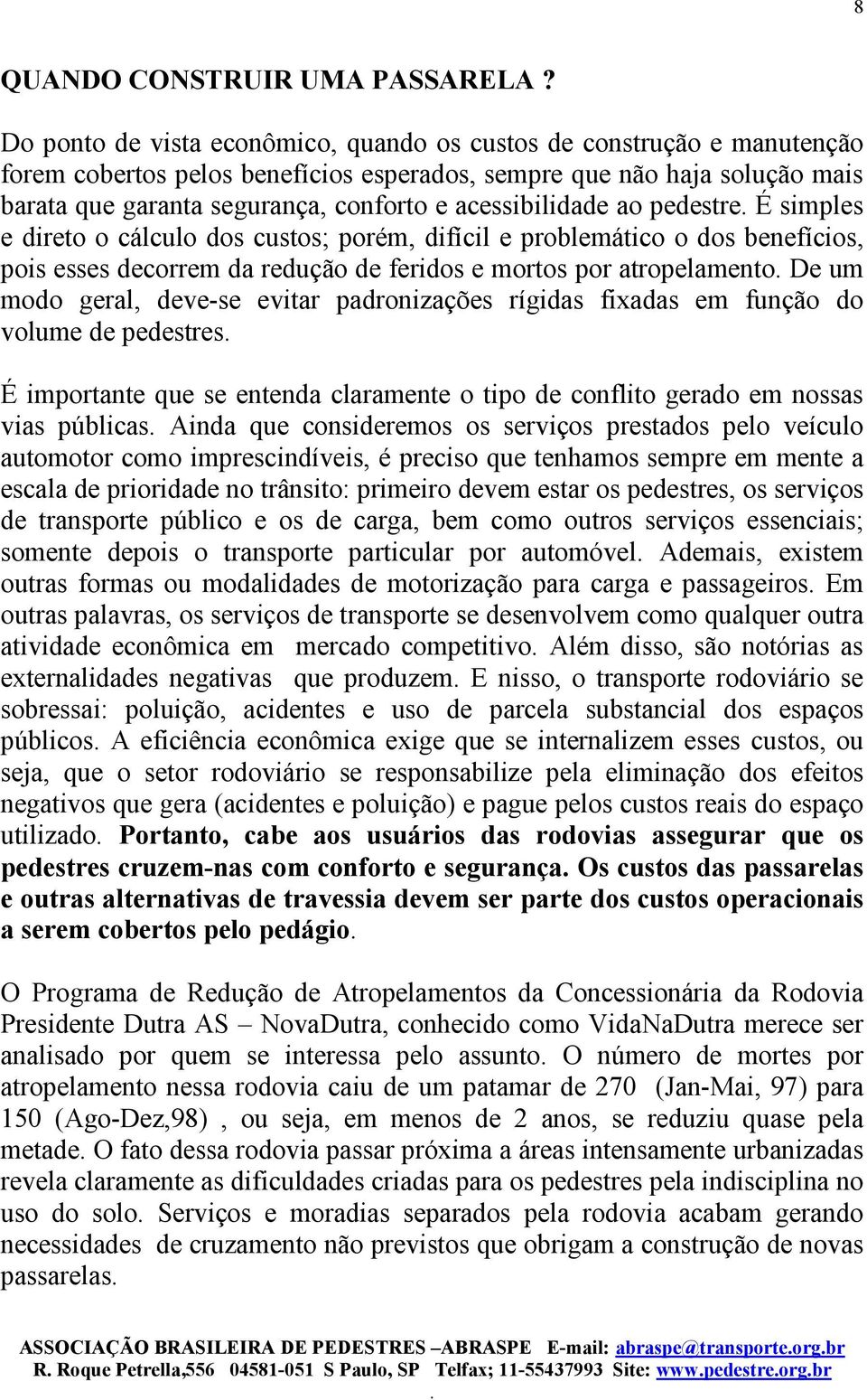 acessibilidade ao pedestre É simples e direto o cálculo dos custos; porém, difícil e problemático o dos benefícios, pois esses decorrem da redução de feridos e mortos por atropelamento De um modo