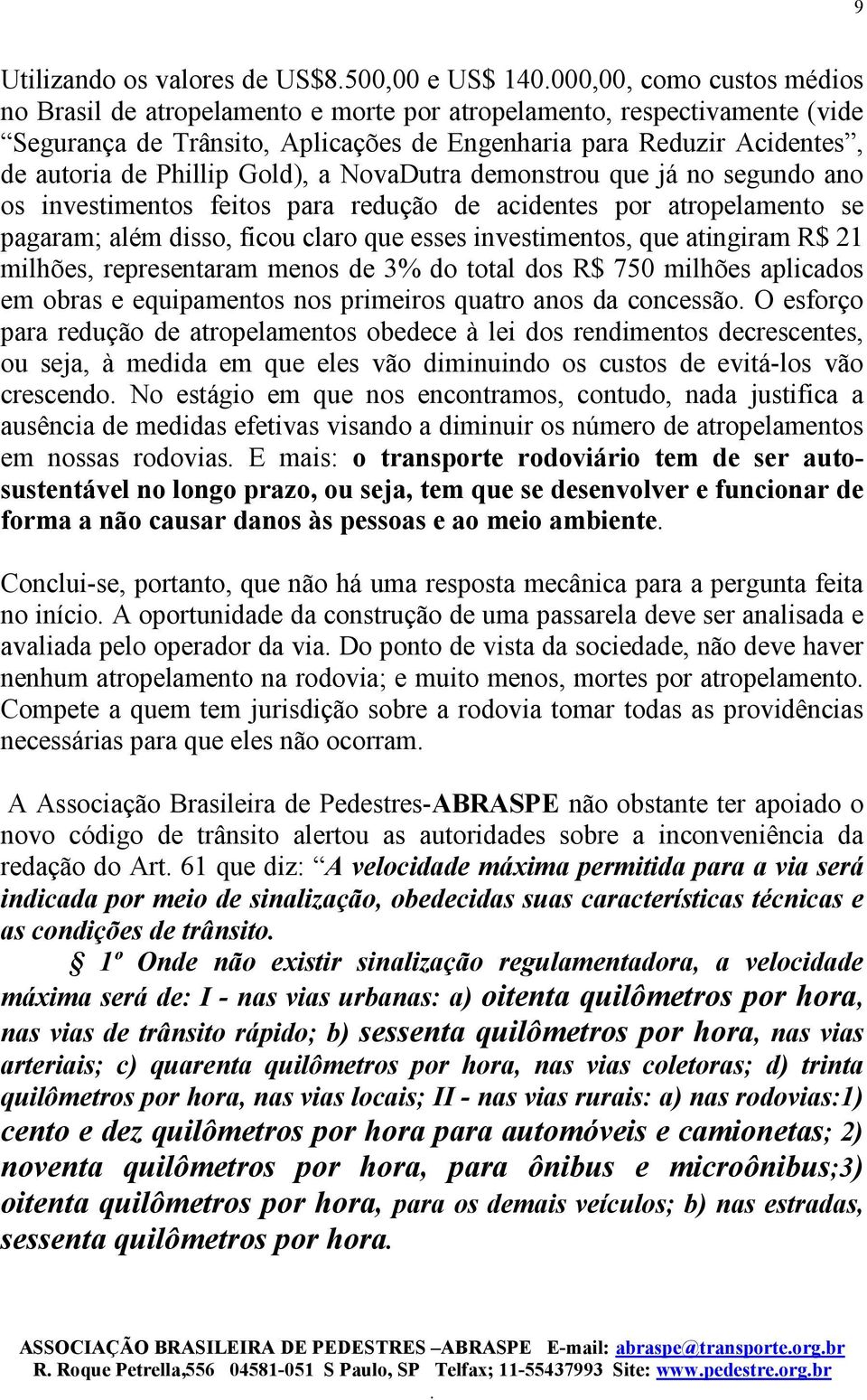 claro que esses investimentos, que atingiram R$ 21 milhões, representaram menos de 3% do total dos R$ 750 milhões aplicados em obras e equipamentos nos primeiros quatro anos da concessão O esforço