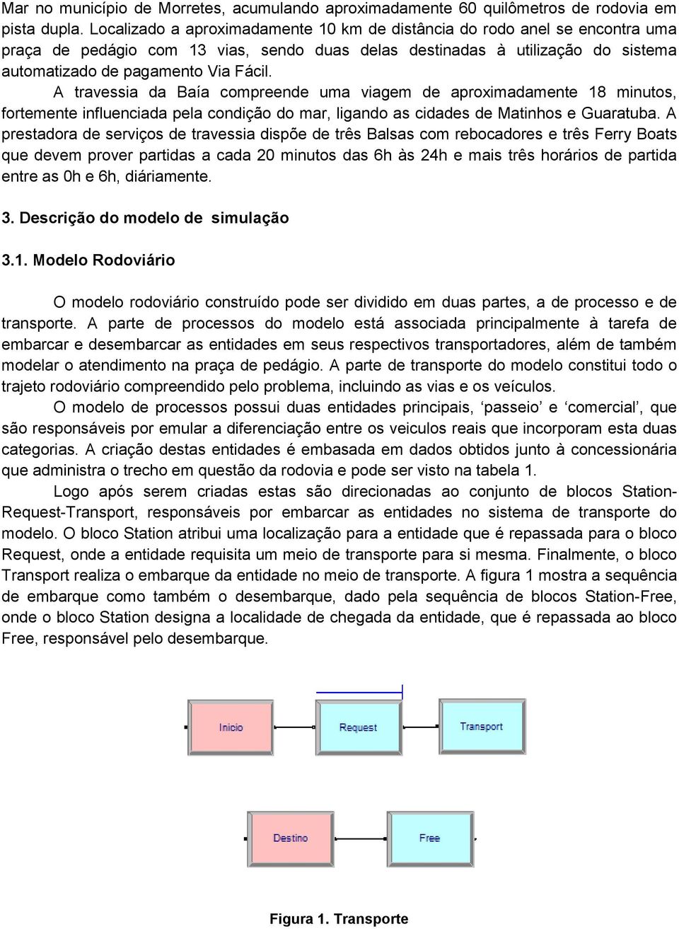 A travessia da Baía compreende uma viagem de aproximadamente 18 minutos, fortemente influenciada pela condição do mar, ligando as cidades de Matinhos e Guaratuba.