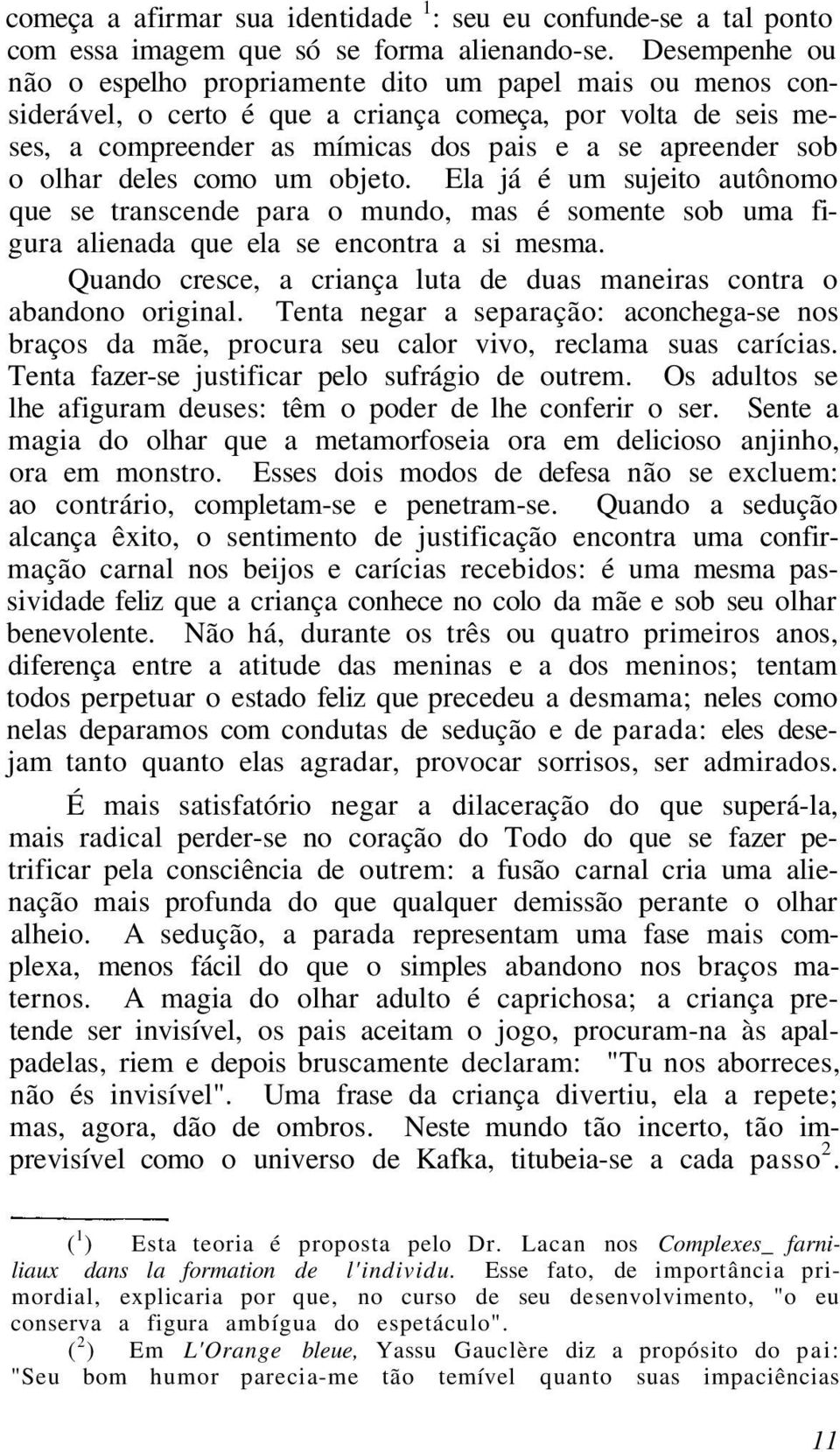 olhar deles como um objeto. Ela já é um sujeito autônomo que se transcende para o mundo, mas é somente sob uma figura alienada que ela se encontra a si mesma.