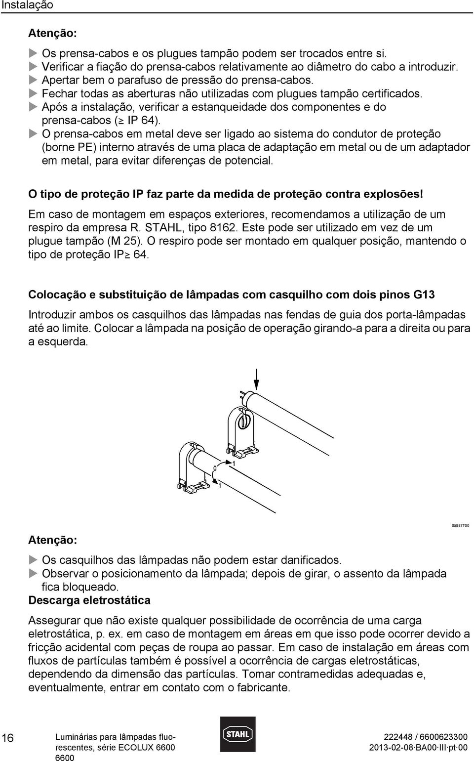 Após a instalação, verificar a estanqueidade dos componentes e do prensa-cabos () IP 64).