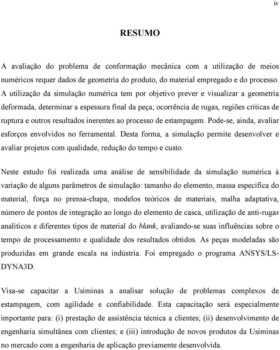 resultados inerentes ao processo de estampagem. Pode-se, ainda, avaliar esforços envolvidos no ferramental.