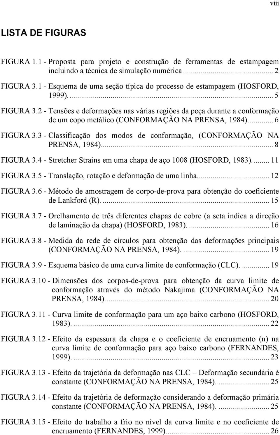 2 - Tensões e deformações nas várias regiões da peça durante a conformação de um copo metálico (CONFORMAÇÃO NA PRENSA, 1984)... 6 FIGURA 3.