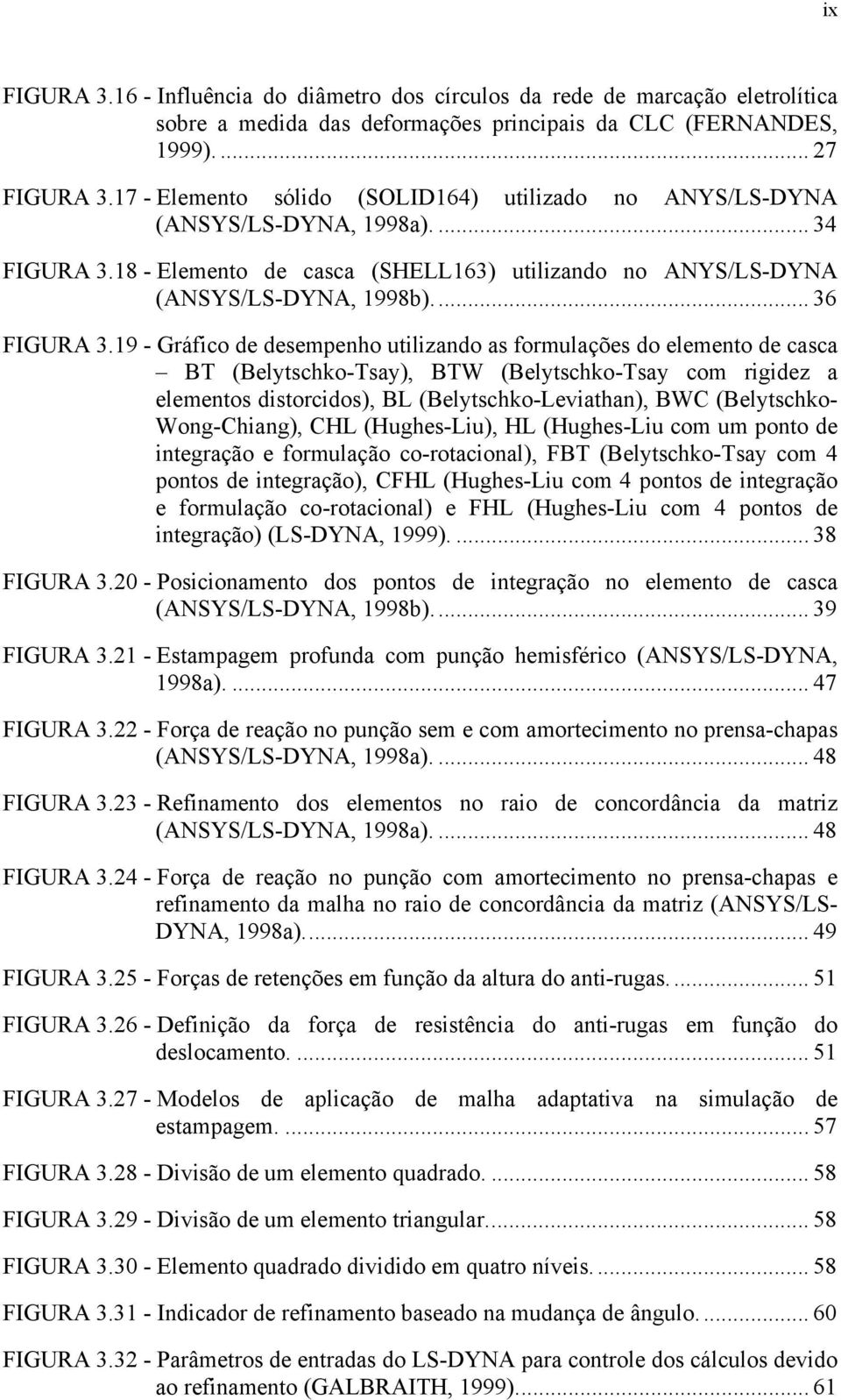 19 - Gráfico de desempenho utilizando as formulações do elemento de casca BT (Belytschko-Tsay), BTW (Belytschko-Tsay com rigidez a elementos distorcidos), BL (Belytschko-Leviathan), BWC (Belytschko-