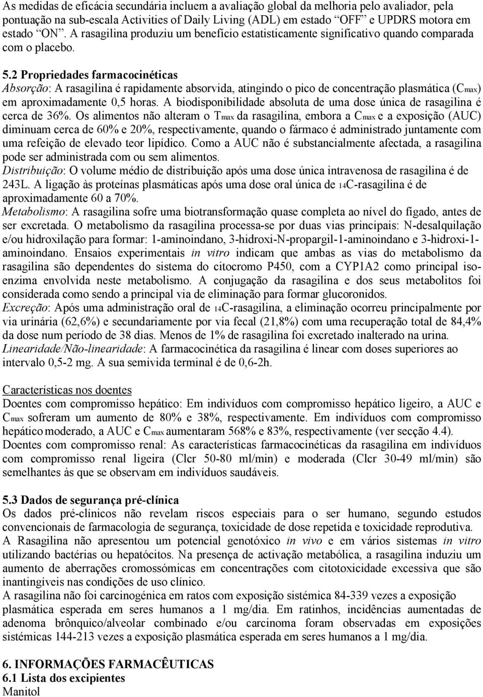 2 Propriedades farmacocinéticas Absorção: A rasagilina é rapidamente absorvida, atingindo o pico de concentração plasmática (Cmax) em aproximadamente 0,5 horas.