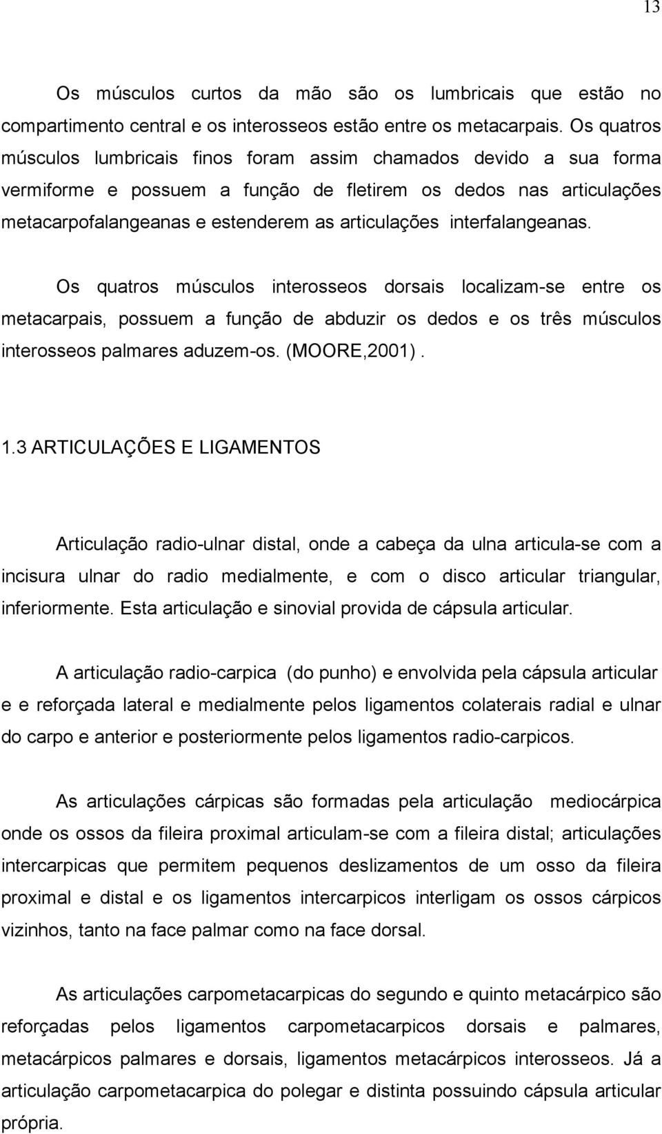 interfalangeanas. Os quatros músculos interosseos dorsais localizam-se entre os metacarpais, possuem a função de abduzir os dedos e os três músculos interosseos palmares aduzem-os. (MOORE,2001). 1.