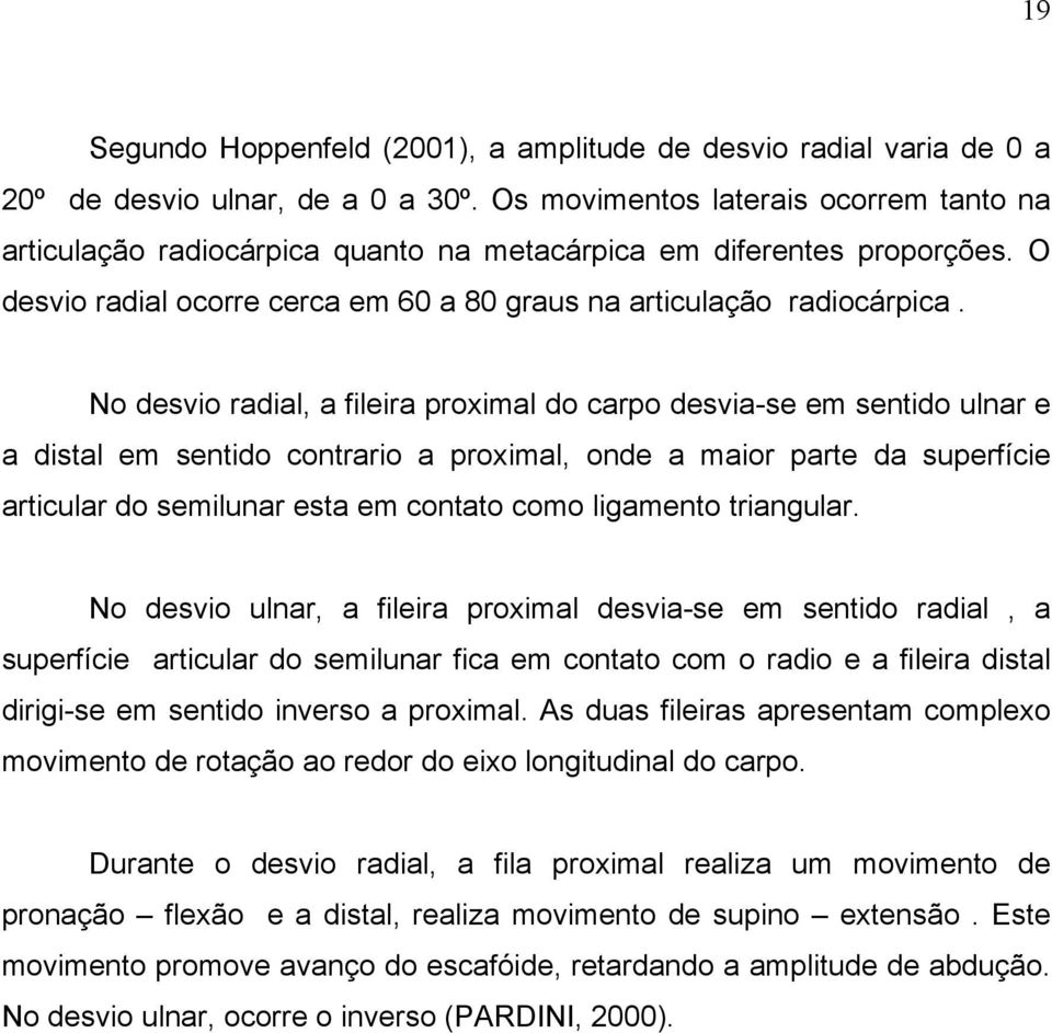 No desvio radial, a fileira proximal do carpo desvia-se em sentido ulnar e a distal em sentido contrario a proximal, onde a maior parte da superfície articular do semilunar esta em contato como