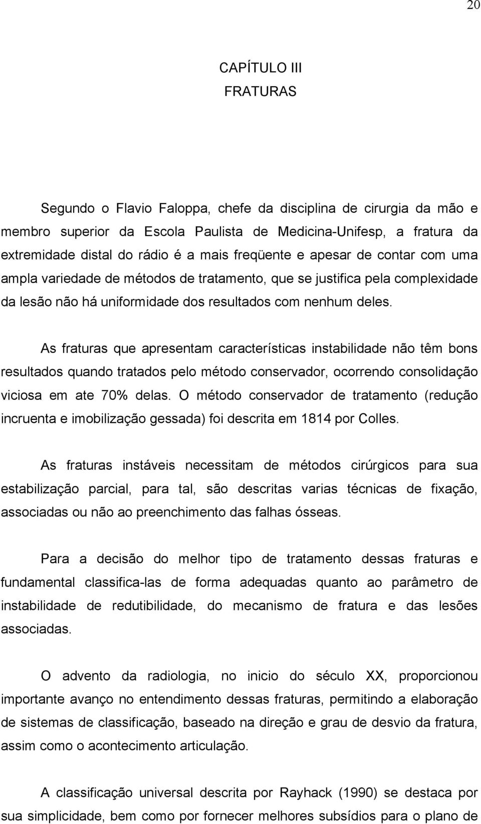 As fraturas que apresentam características instabilidade não têm bons resultados quando tratados pelo método conservador, ocorrendo consolidação viciosa em ate 70% delas.