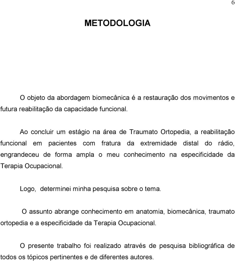 ampla o meu conhecimento na especificidade da Terapia Ocupacional. Logo, determinei minha pesquisa sobre o tema.