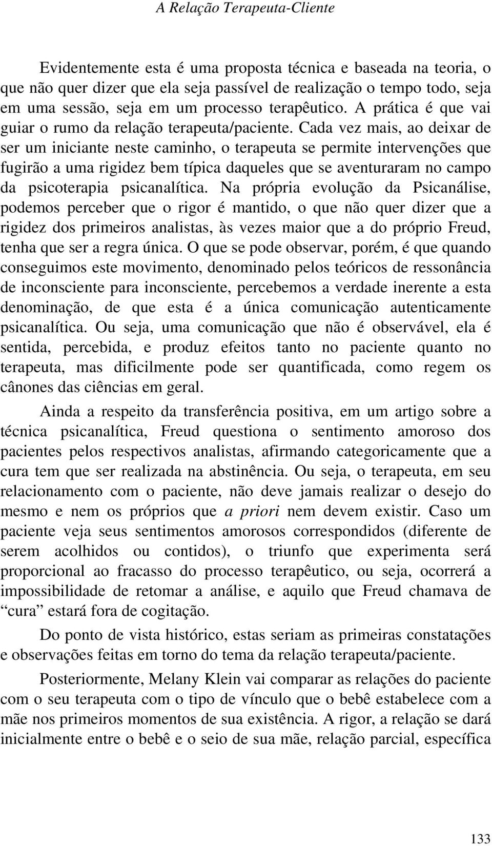 Cada vez mais, ao deixar de ser um iniciante neste caminho, o terapeuta se permite intervenções que fugirão a uma rigidez bem típica daqueles que se aventuraram no campo da psicoterapia psicanalítica.