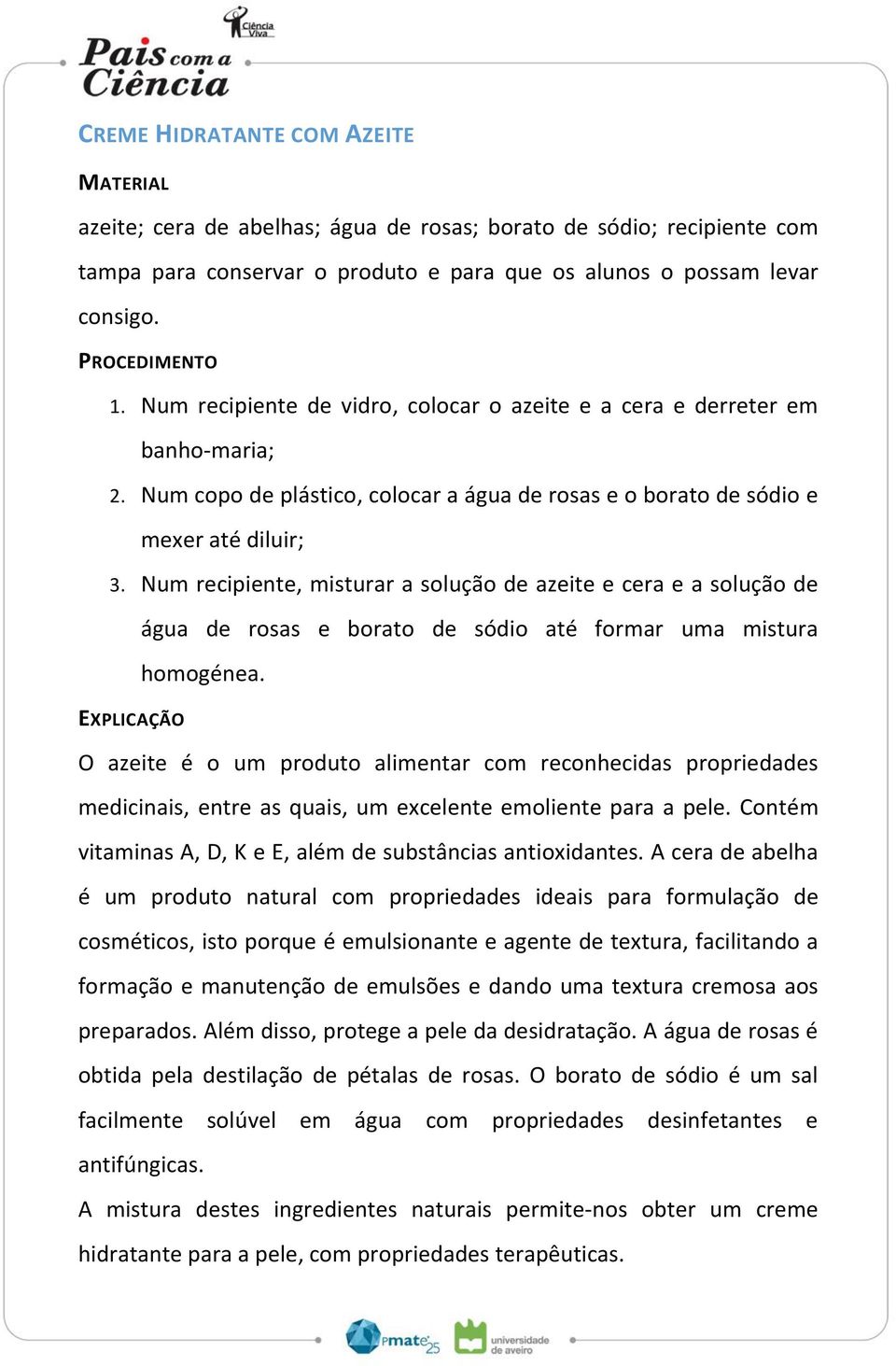 Num recipiente, misturar a solução de azeite e cera e a solução de água de rosas e borato de sódio até formar uma mistura homogénea.