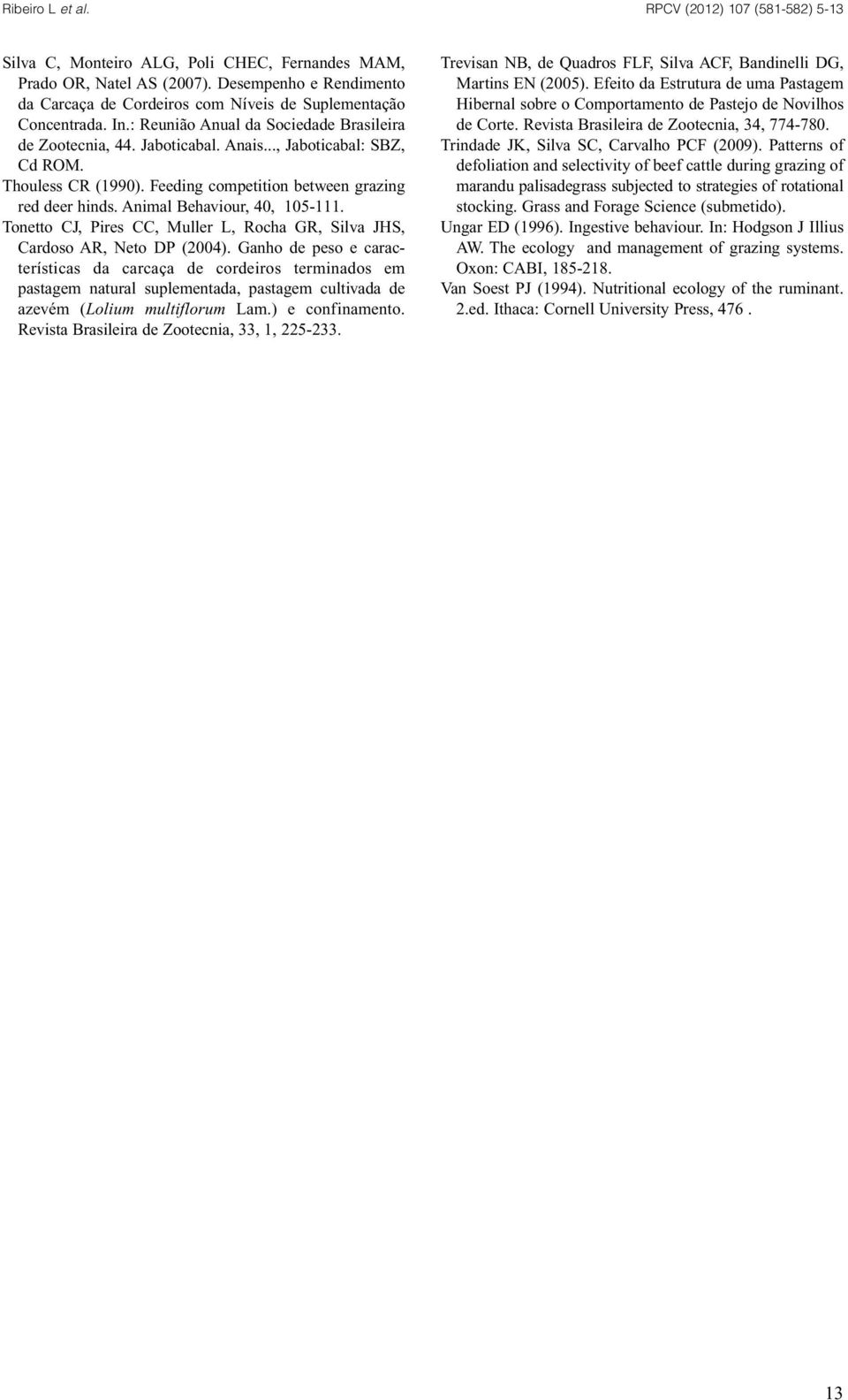 Animal Behaviour, 40, 105-111. Tonetto CJ, Pires CC, Muller L, Rocha GR, Silva JHS, Cardoso AR, Neto DP (2004).