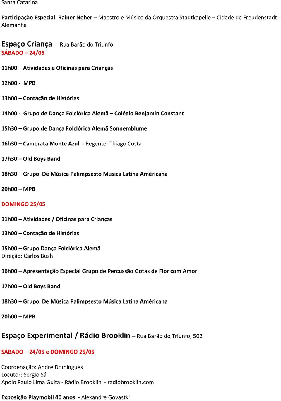 Azul - Regente: Thiago Costa 17h30 Old Boys Band 18h30 Grupo De Música Palimpsesto Música Latina Américana 20h00 MPB DOMINGO 25/05 11h00 Atividades / Oficinas para Crianças 13h00 Contação de