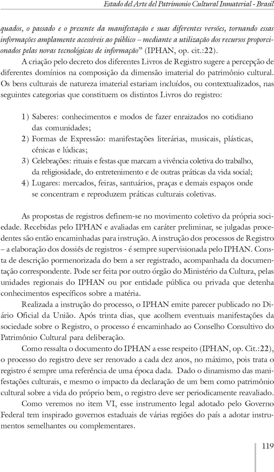 A criação pelo decreto dos diferentes Livros de Registro sugere a percepção de diferentes domínios na composição da dimensão imaterial do patrimônio cultural.