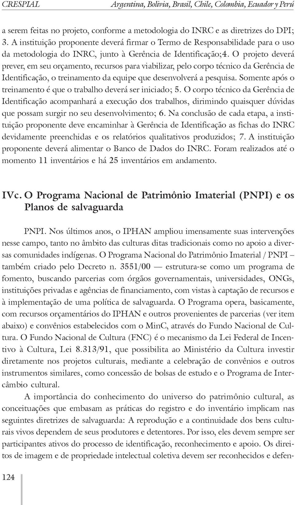 O projeto deverá prever, em seu orçamento, recursos para viabilizar, pelo corpo técnico da Gerência de Identificação, o treinamento da equipe que desenvolverá a pesquisa.