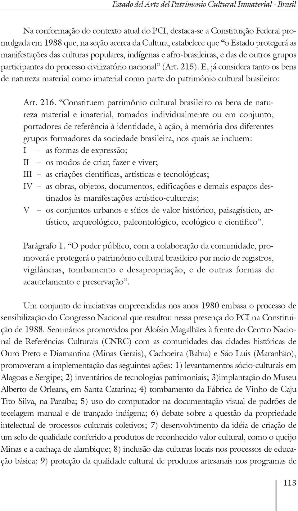 E, já considera tanto os bens de natureza material como imaterial como parte do patrimônio cultural brasileiro: Art. 216.