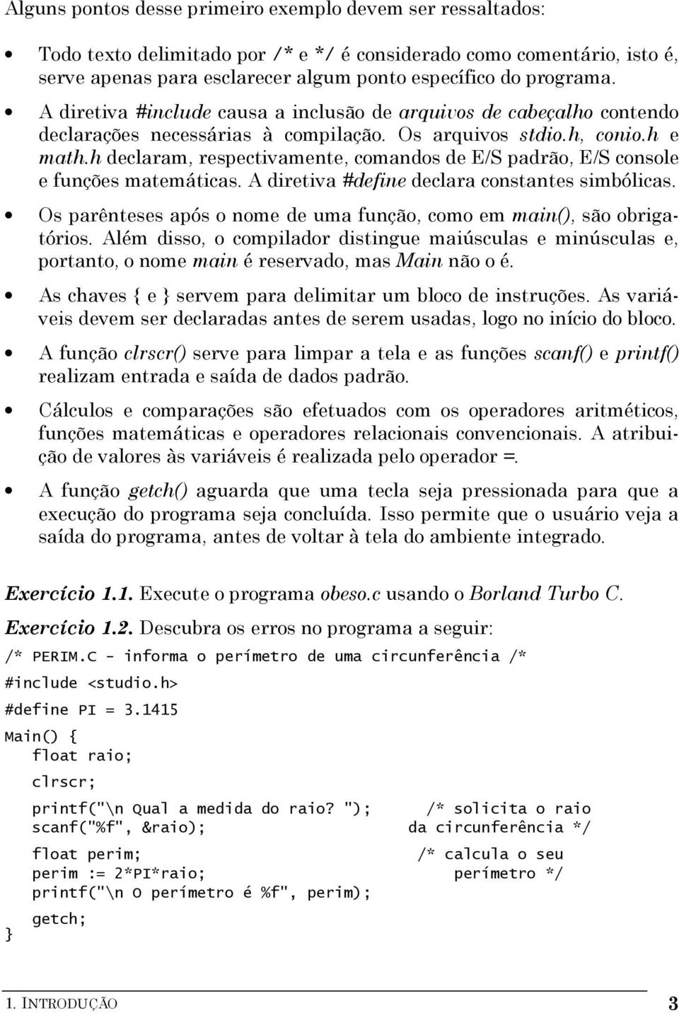 h declaram, respectivamente, comandos de E/S padrão, E/S console e funções matemáticas. A diretiva #define declara constantes simbólicas.