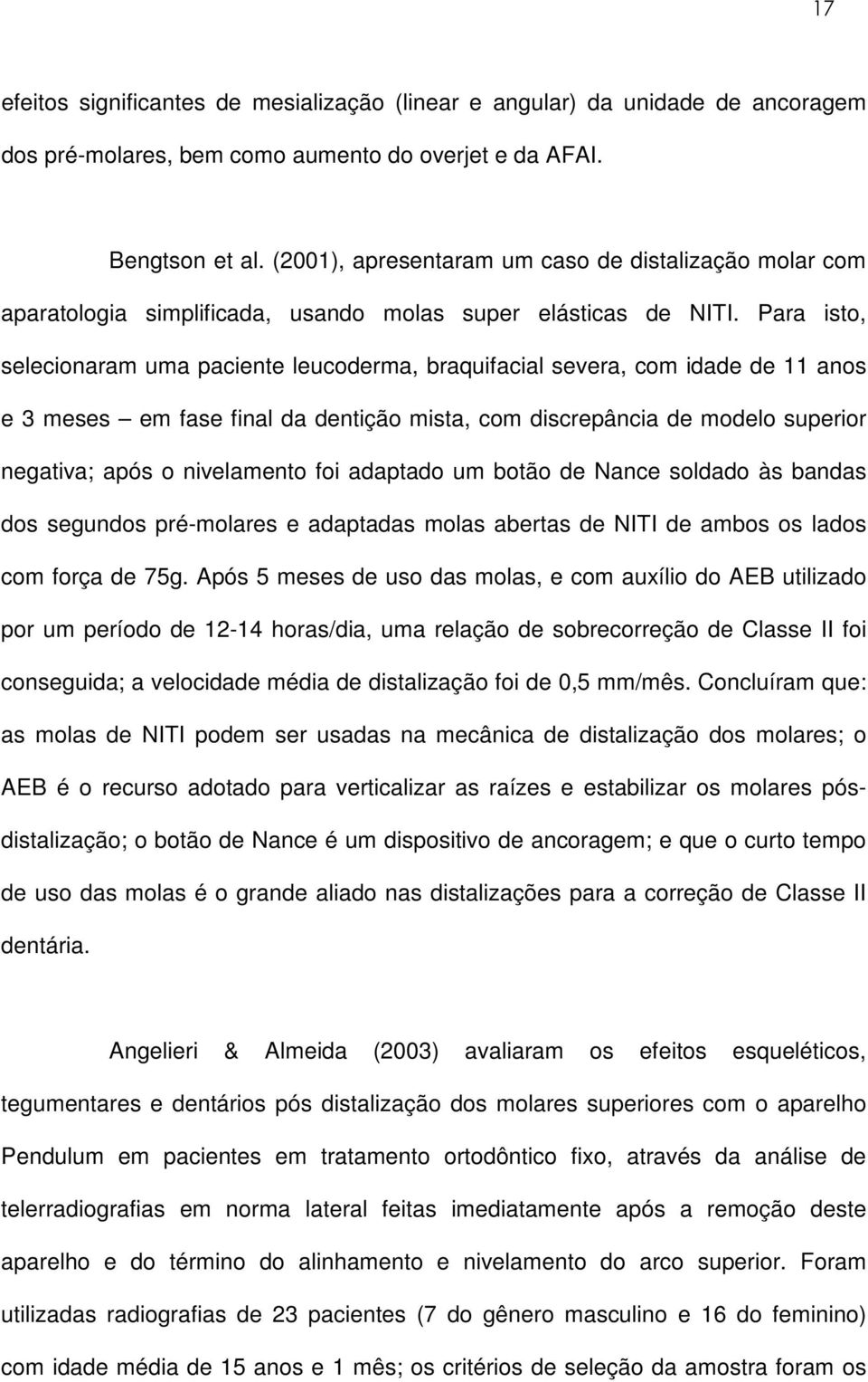 Para isto, selecionaram uma paciente leucoderma, braquifacial severa, com idade de 11 anos e 3 meses em fase final da dentição mista, com discrepância de modelo superior negativa; após o nivelamento