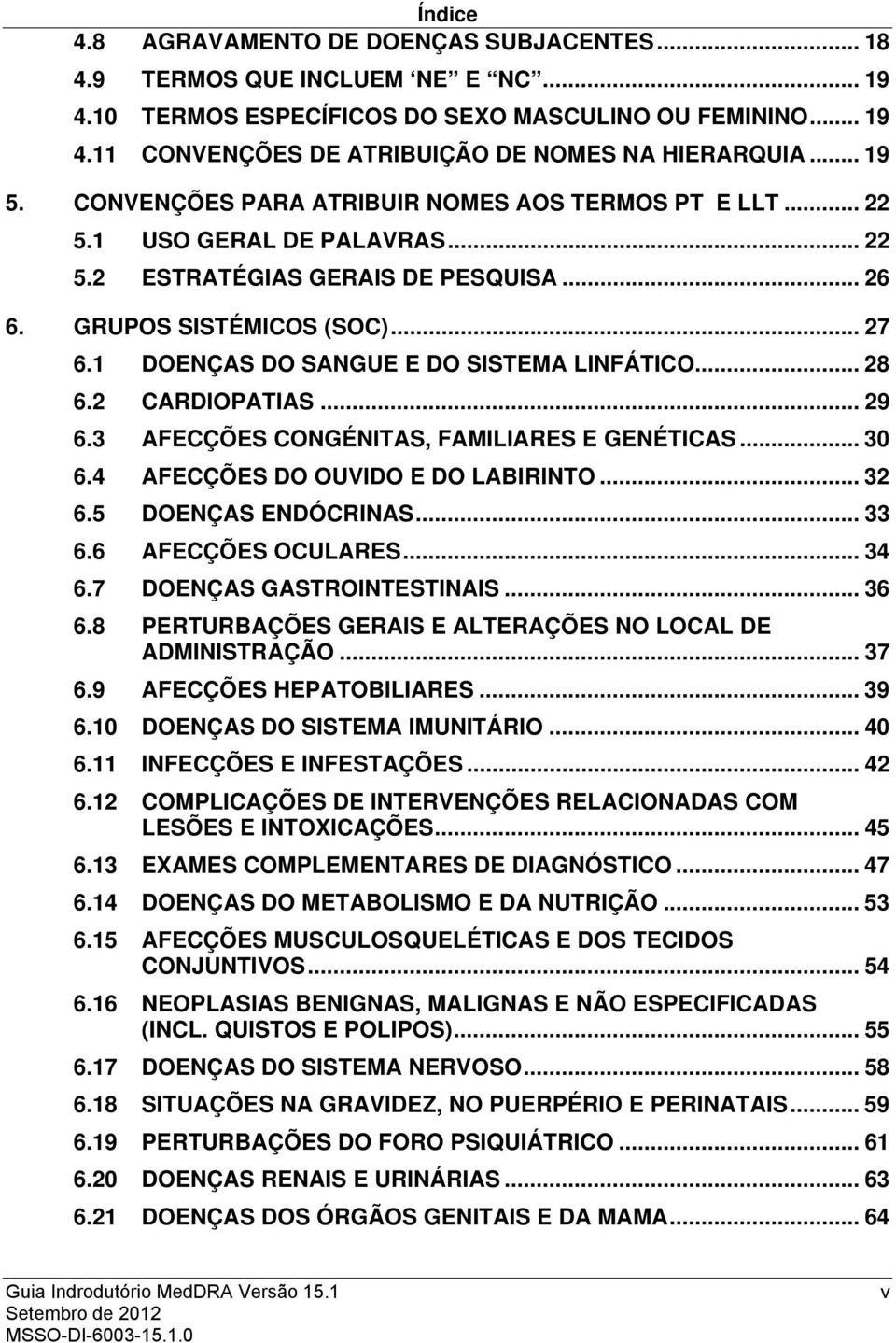 1 DOENÇAS DO SANGUE E DO SISTEMA LINFÁTICO... 28 6.2 CARDIOPATIAS... 29 6.3 AFECÇÕES CONGÉNITAS, FAMILIARES E GENÉTICAS... 30 6.4 AFECÇÕES DO OUVIDO E DO LABIRINTO... 32 6.5 DOENÇAS ENDÓCRINAS... 33 6.