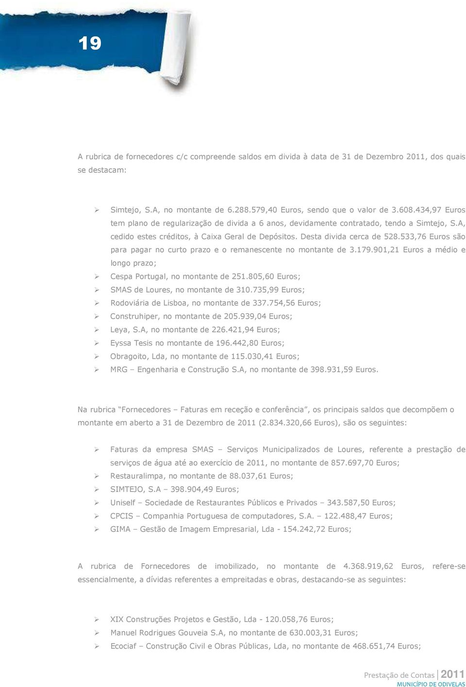 Desta divida cerca de 528.533,76 Euros são para pagar no curto prazo e o remanescente no montante de 3.179.901,21 Euros a médio e longo prazo; Cespa Portugal, no montante de 251.