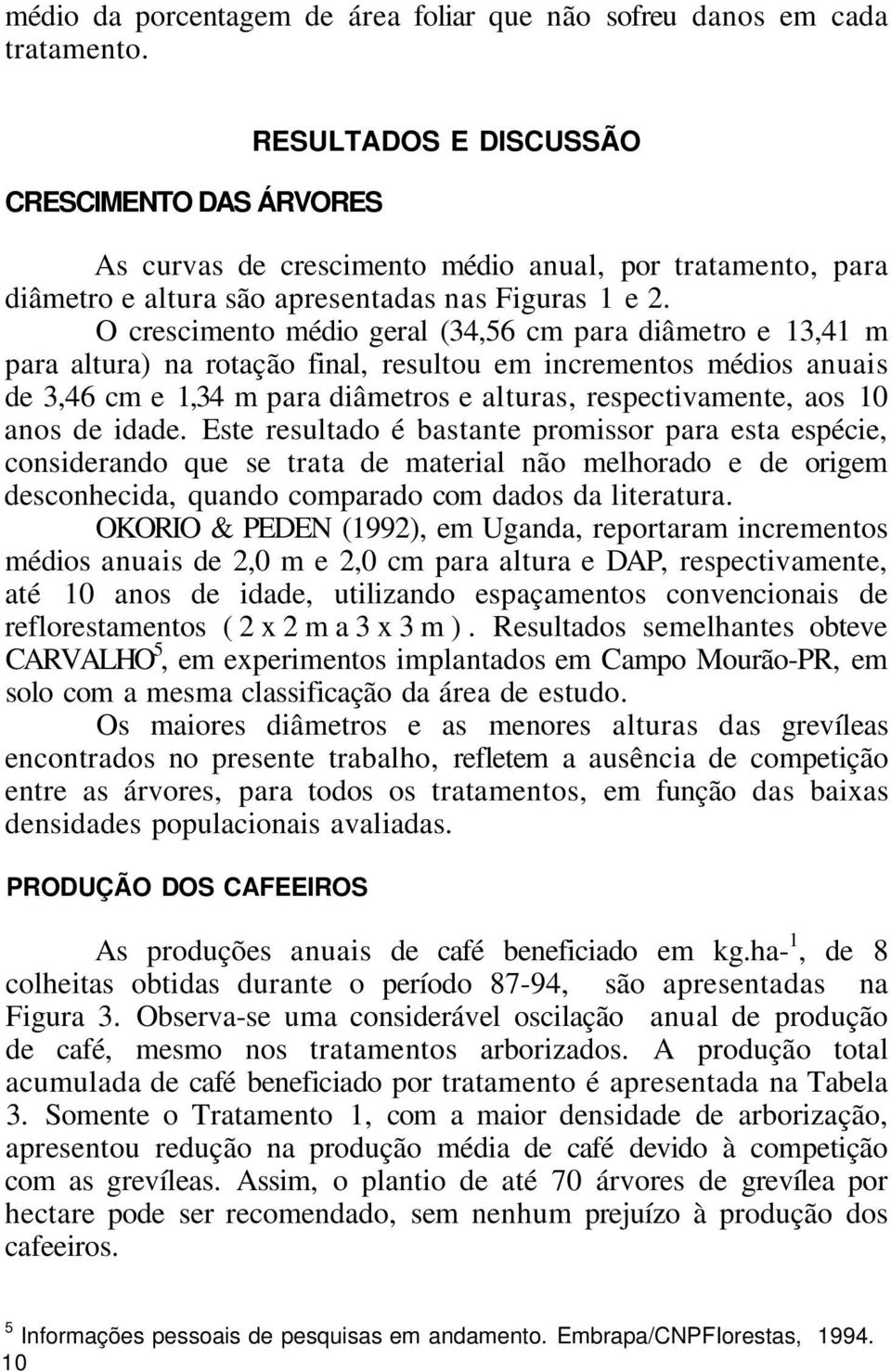 O crescimento médio geral (34,56 cm para diâmetro e 13,41 m para altura) na rotação final, resultou em incrementos médios anuais de 3,46 cm e 1,34 m para diâmetros e alturas, respectivamente, aos 10