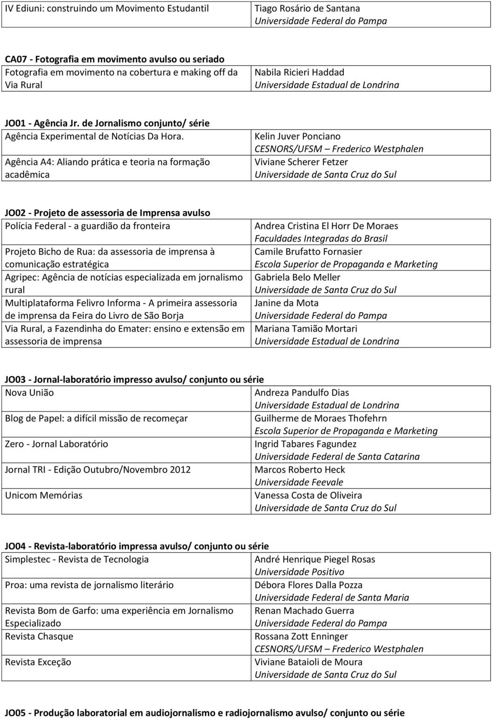 Agência A4: Aliando prática e teoria na formação acadêmica Kelin Juver Ponciano CESNORS/UFSM Frederico Westphalen Viviane Scherer Fetzer JO02 - Projeto de assessoria de Imprensa avulso Polícia