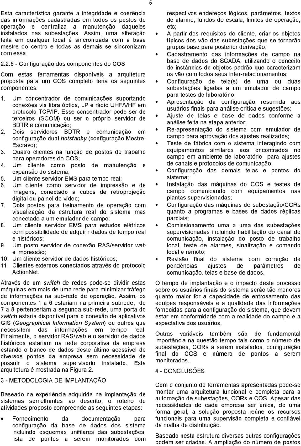 2.8 - Configuração dos componentes do COS Com estas ferramentas disponíveis a arquitetura proposta para um COS completo teria os seguintes componentes: 1.