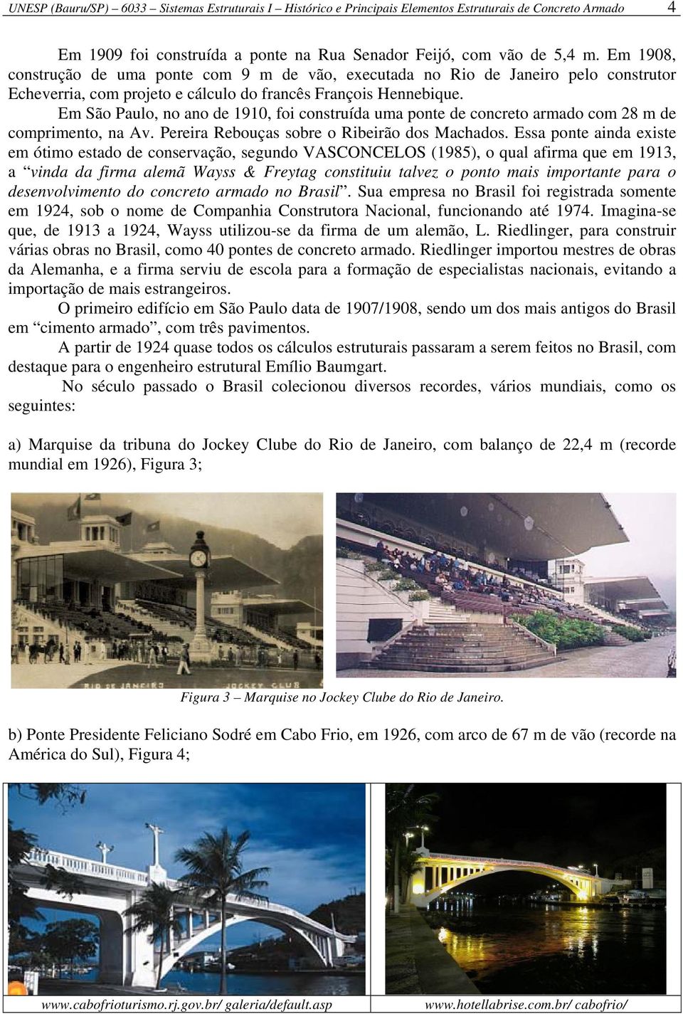 Em São Paulo, no ano de 1910, foi construída uma ponte de concreto armado com 28 m de comprimento, na Av. Pereira Rebouças sobre o Ribeirão dos Machados.