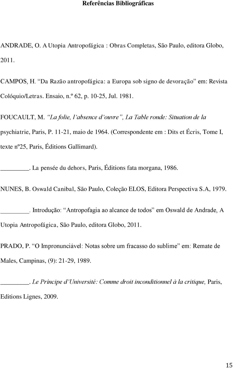 La folie, l absence d ouvre, La Table ronde: Situation de la psychiatrie, Paris, P. 11-21, maio de 1964. (Correspondente em : Dits et Écris, Tome I, texte nº25, Paris, Éditions Gallimard).