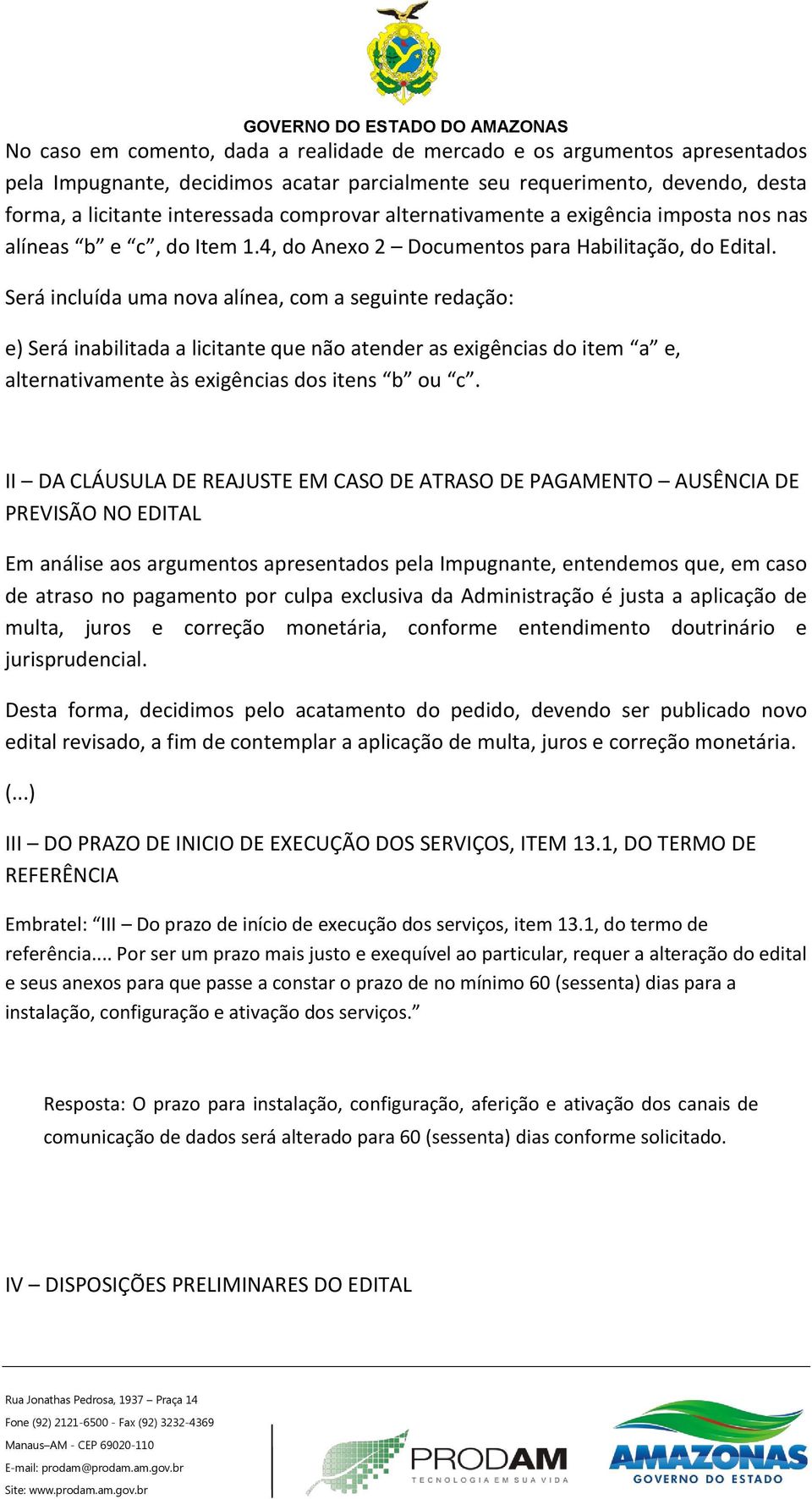 Será incluída uma nova alínea, com a seguinte redação: e) Será inabilitada a licitante que não atender as exigências do item a e, alternativamente às exigências dos itens b ou c.