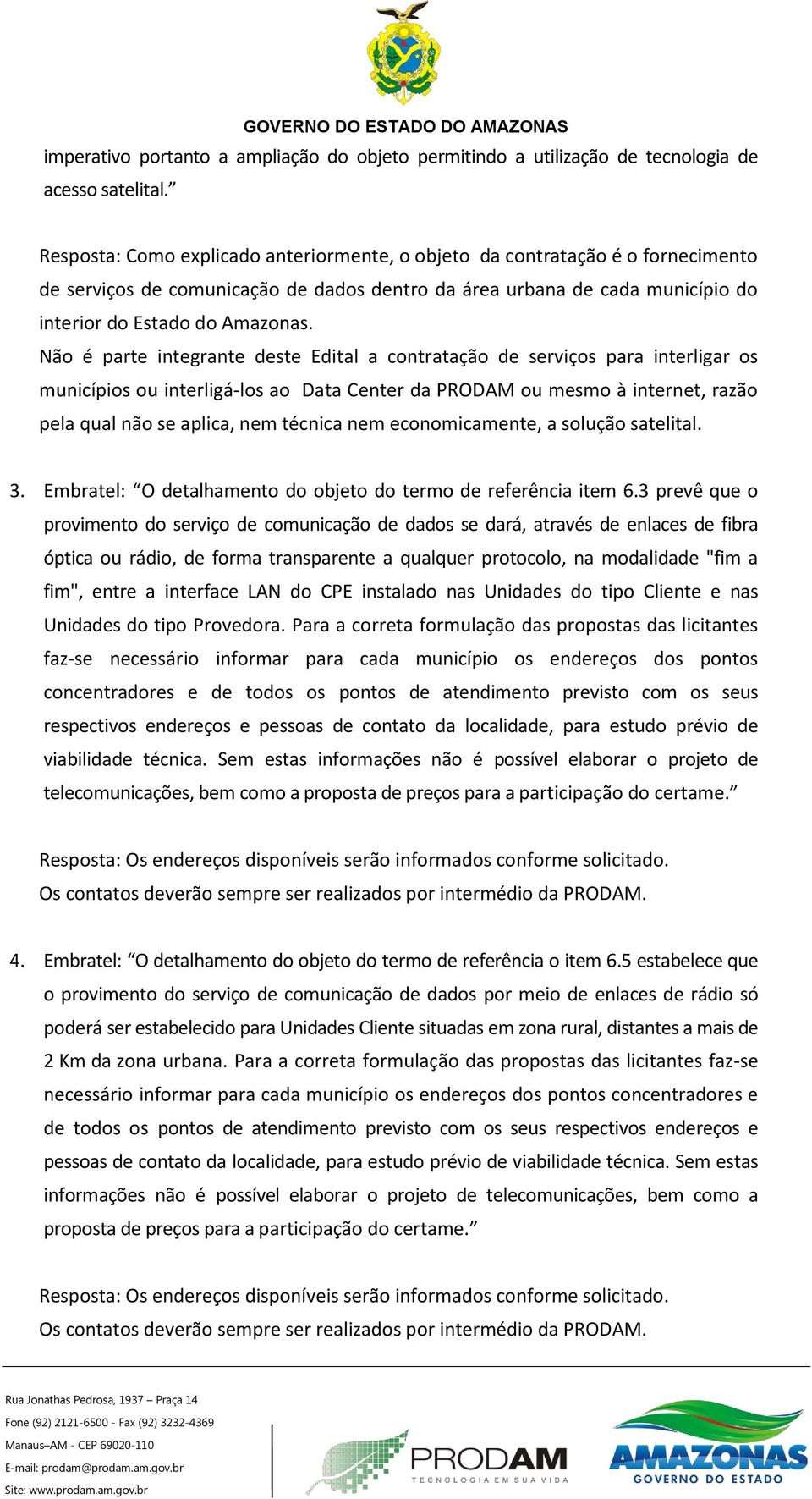 Não é parte integrante deste Edital a contratação de serviços para interligar os municípios ou interligá-los ao Data Center da PRODAM ou mesmo à internet, razão pela qual não se aplica, nem técnica