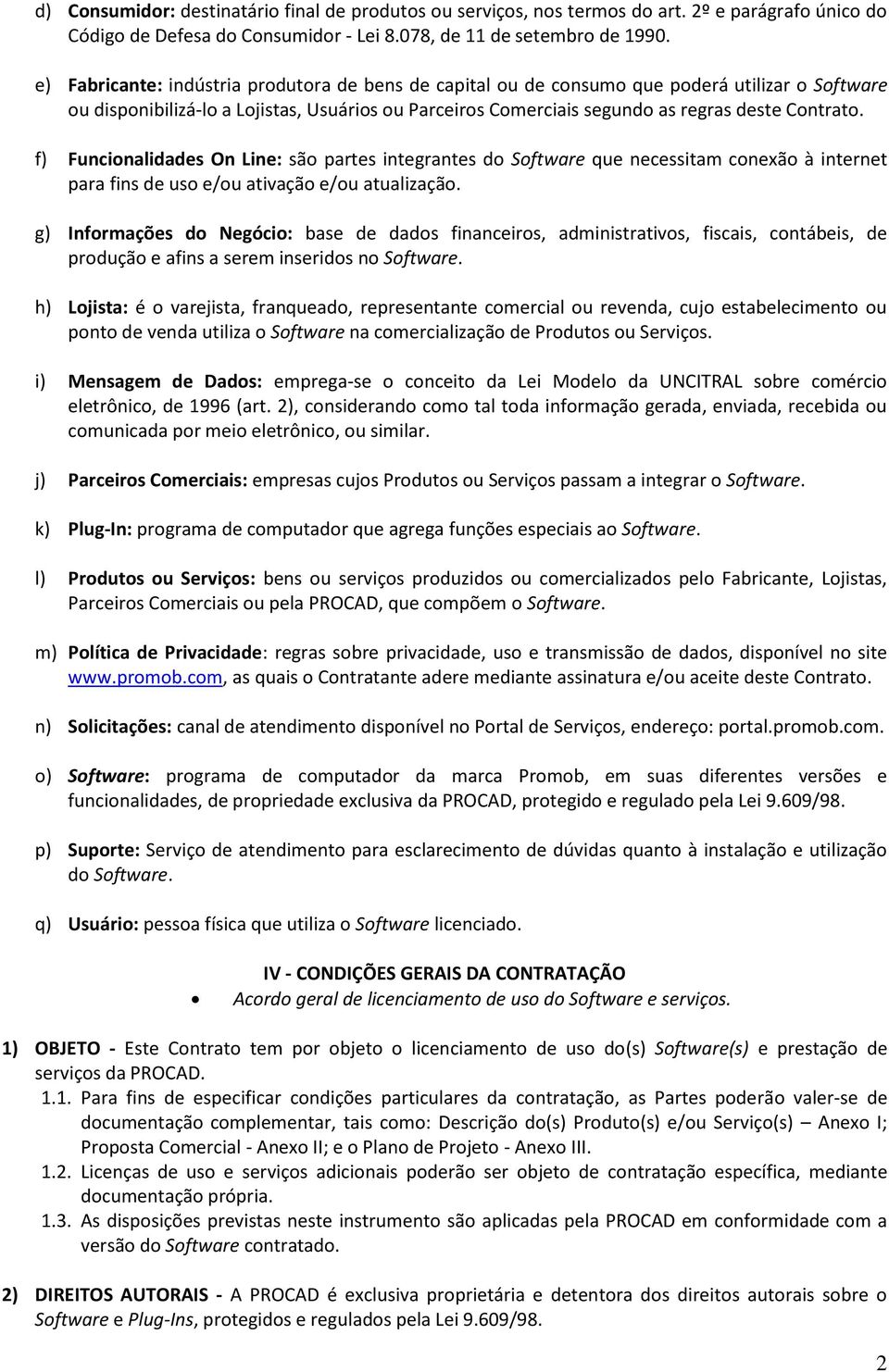 f) Funcionalidades On Line: são partes integrantes do Software que necessitam conexão à internet para fins de uso e/ou ativação e/ou atualização.