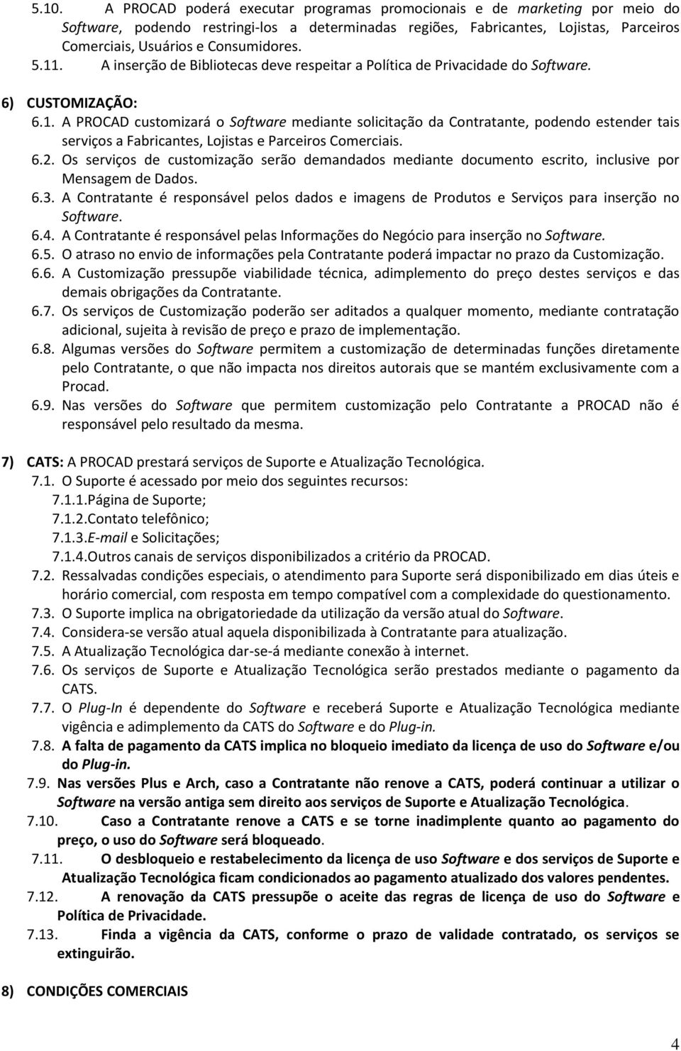 6.2. Os serviços de customização serão demandados mediante documento escrito, inclusive por Mensagem de Dados. 6.3.