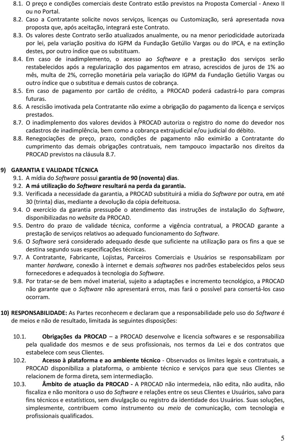 Os valores deste Contrato serão atualizados anualmente, ou na menor periodicidade autorizada por lei, pela variação positiva do IGPM da Fundação Getúlio Vargas ou do IPCA, e na extinção destes, por