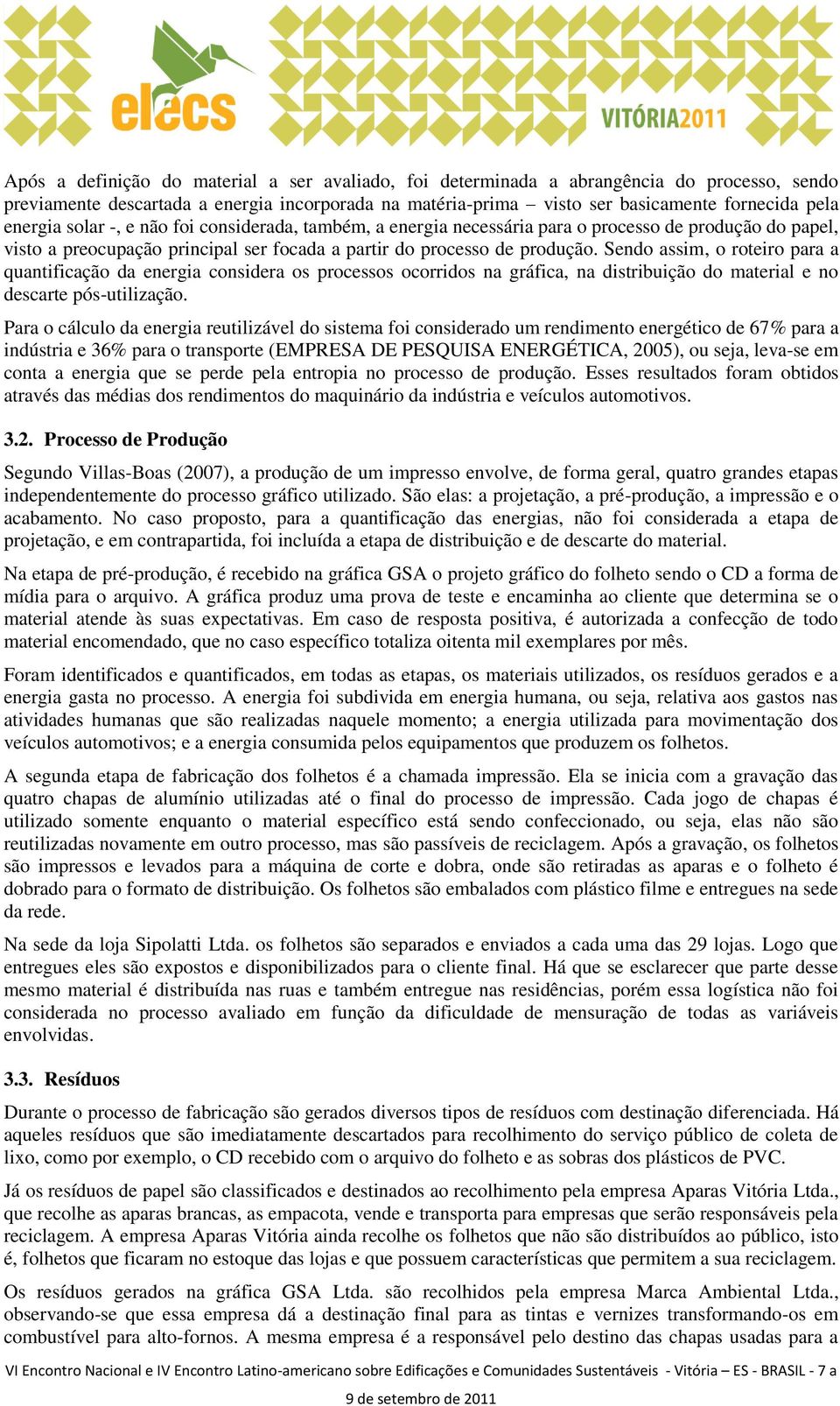 Sendo assim, o roteiro para a quantificação da energia considera os processos ocorridos na gráfica, na distribuição do material e no descarte pós-utilização.