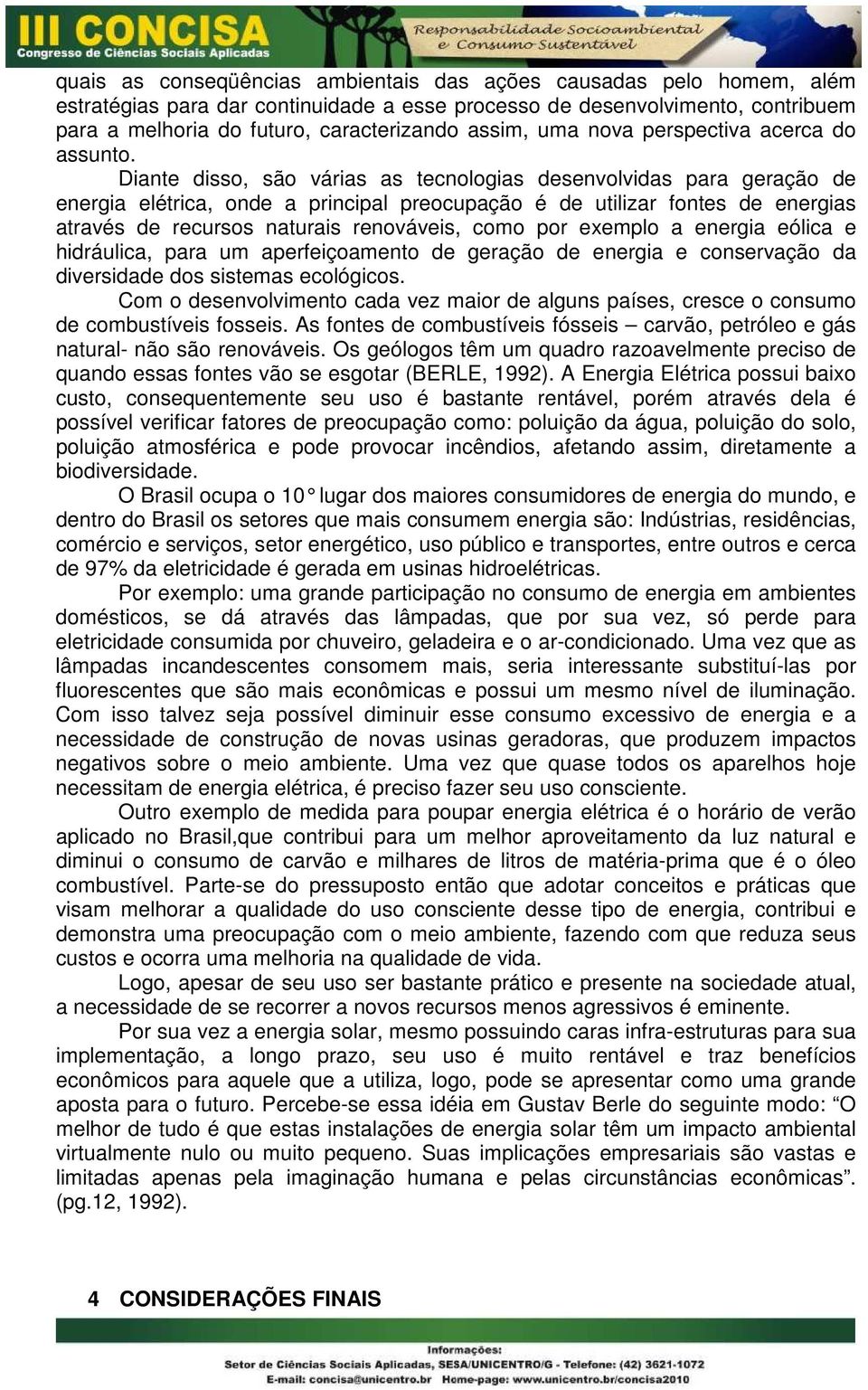 Diante disso, são várias as tecnologias desenvolvidas para geração de energia elétrica, onde a principal preocupação é de utilizar fontes de energias através de recursos naturais renováveis, como por