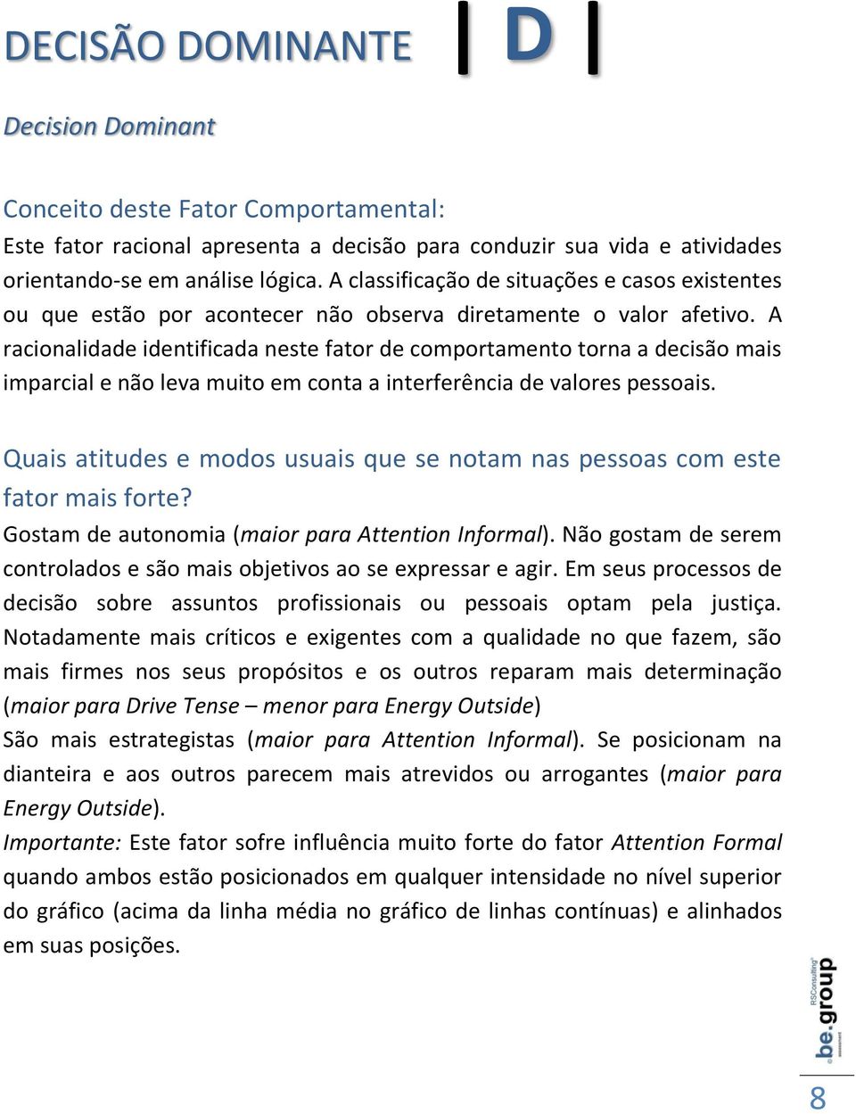 A racionalidade identificada neste fator de comportamento torna a decisão mais imparcial e não leva muito em conta a interferência de valores pessoais.