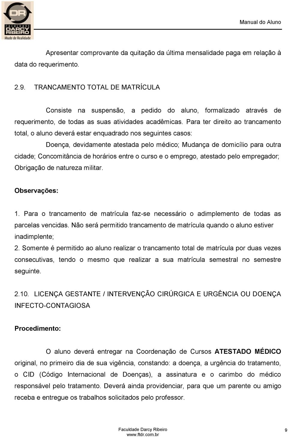 Para ter direito ao trancamento total, o aluno deverá estar enquadrado nos seguintes casos: Doença, devidamente atestada pelo médico; Mudança de domicílio para outra cidade; Concomitância de horários