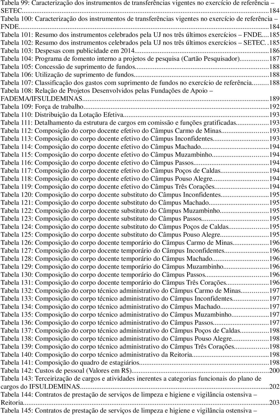 ..184 Tabela 101: Resumo dos instrumentos celebrados pela UJ nos três últimos exercícios FNDE...185 Tabela 102: Resumo dos instrumentos celebrados pela UJ nos três últimos exercícios SETEC.