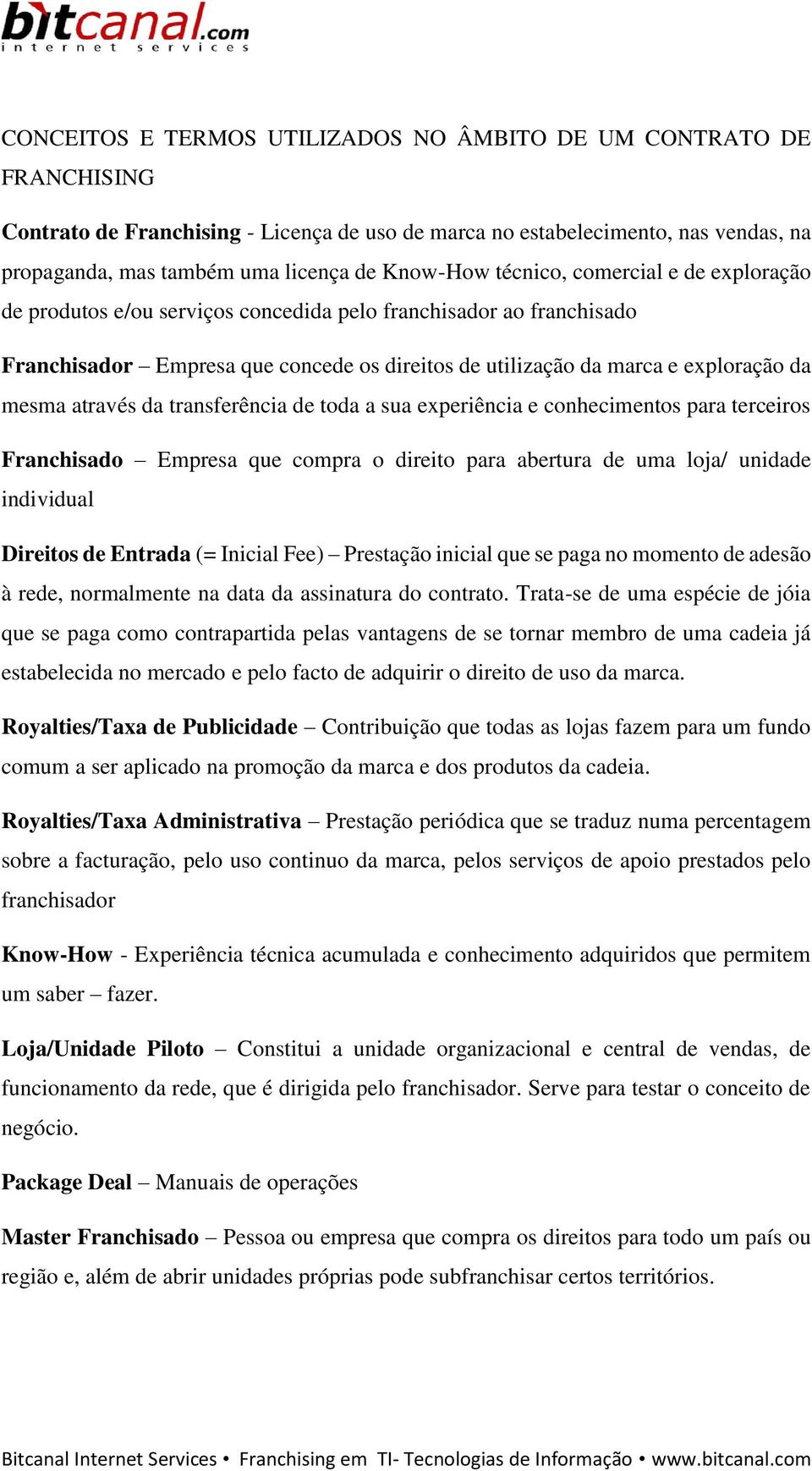 mesma através da transferência de toda a sua experiência e conhecimentos para terceiros Franchisado Empresa que compra o direito para abertura de uma loja/ unidade individual Direitos de Entrada (=