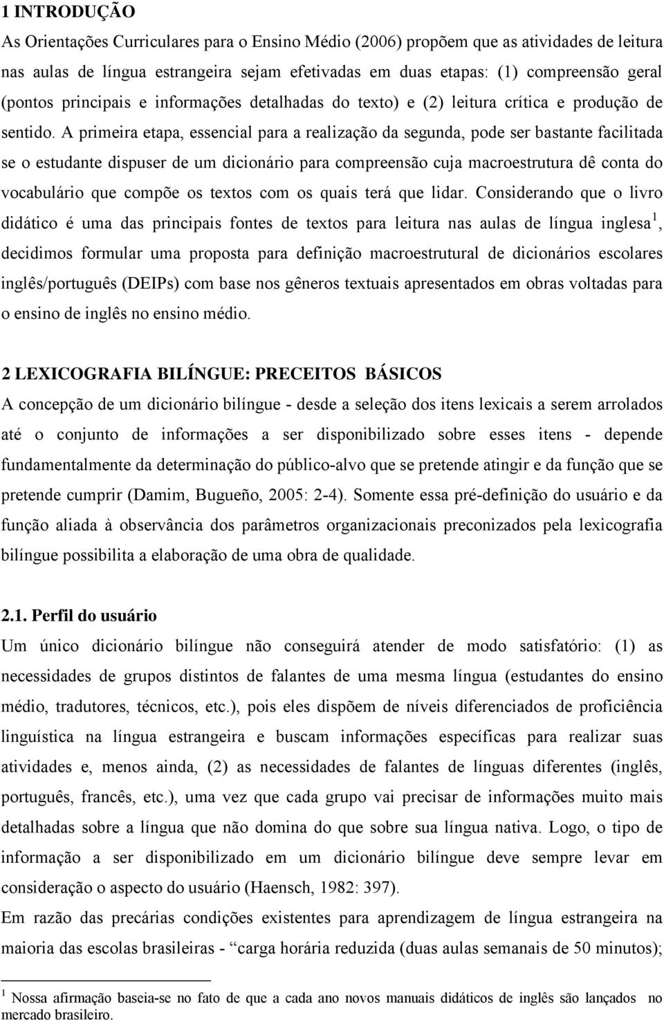 A primeira etapa, essencial para a realização da segunda, pode ser bastante facilitada se o estudante dispuser de um dicionário para compreensão cuja macroestrutura dê conta do vocabulário que compõe