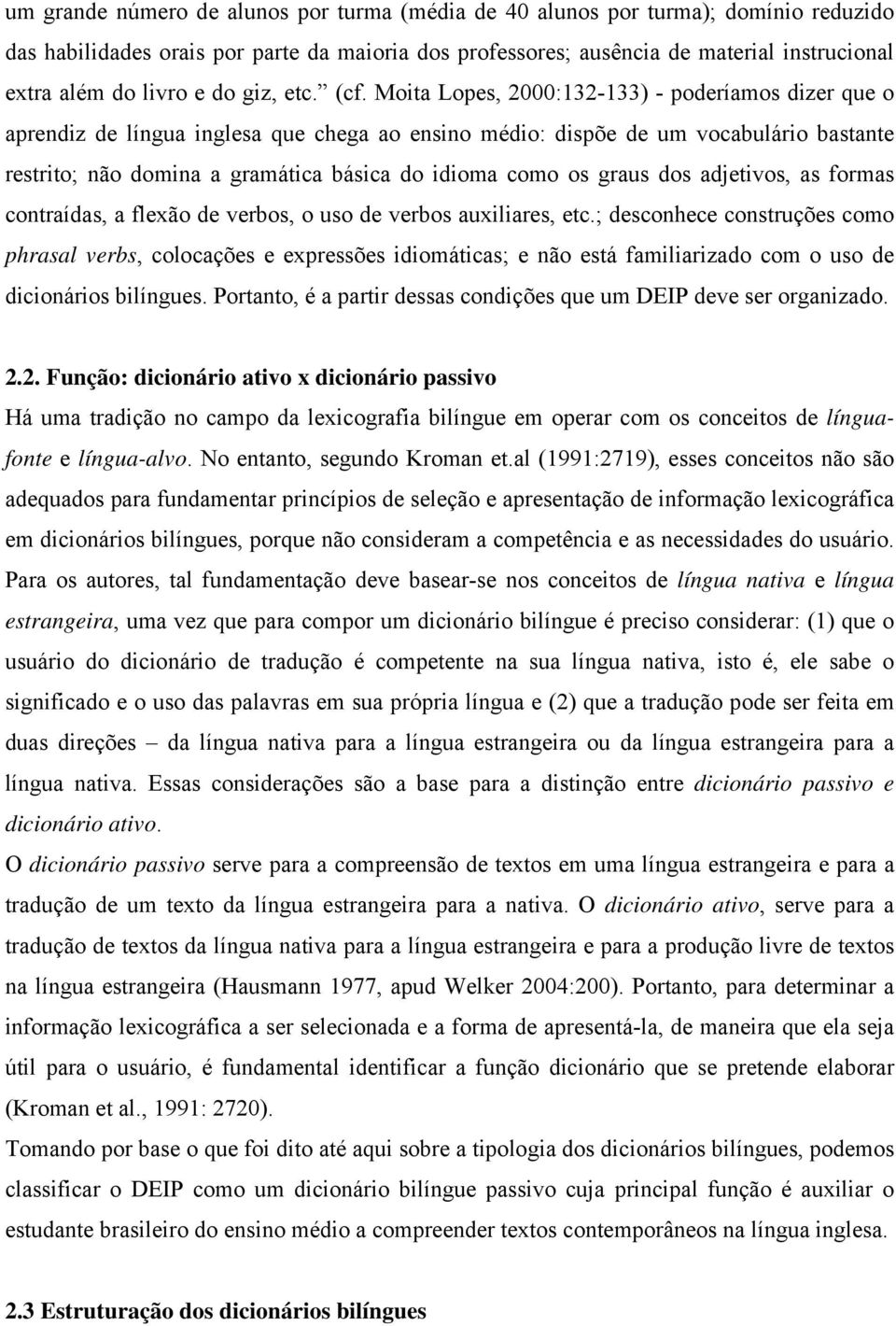 Moita Lopes, 2000:132-133) - poderíamos dizer que o aprendiz de língua inglesa que chega ao ensino médio: dispõe de um vocabulário bastante restrito; não domina a gramática básica do idioma como os