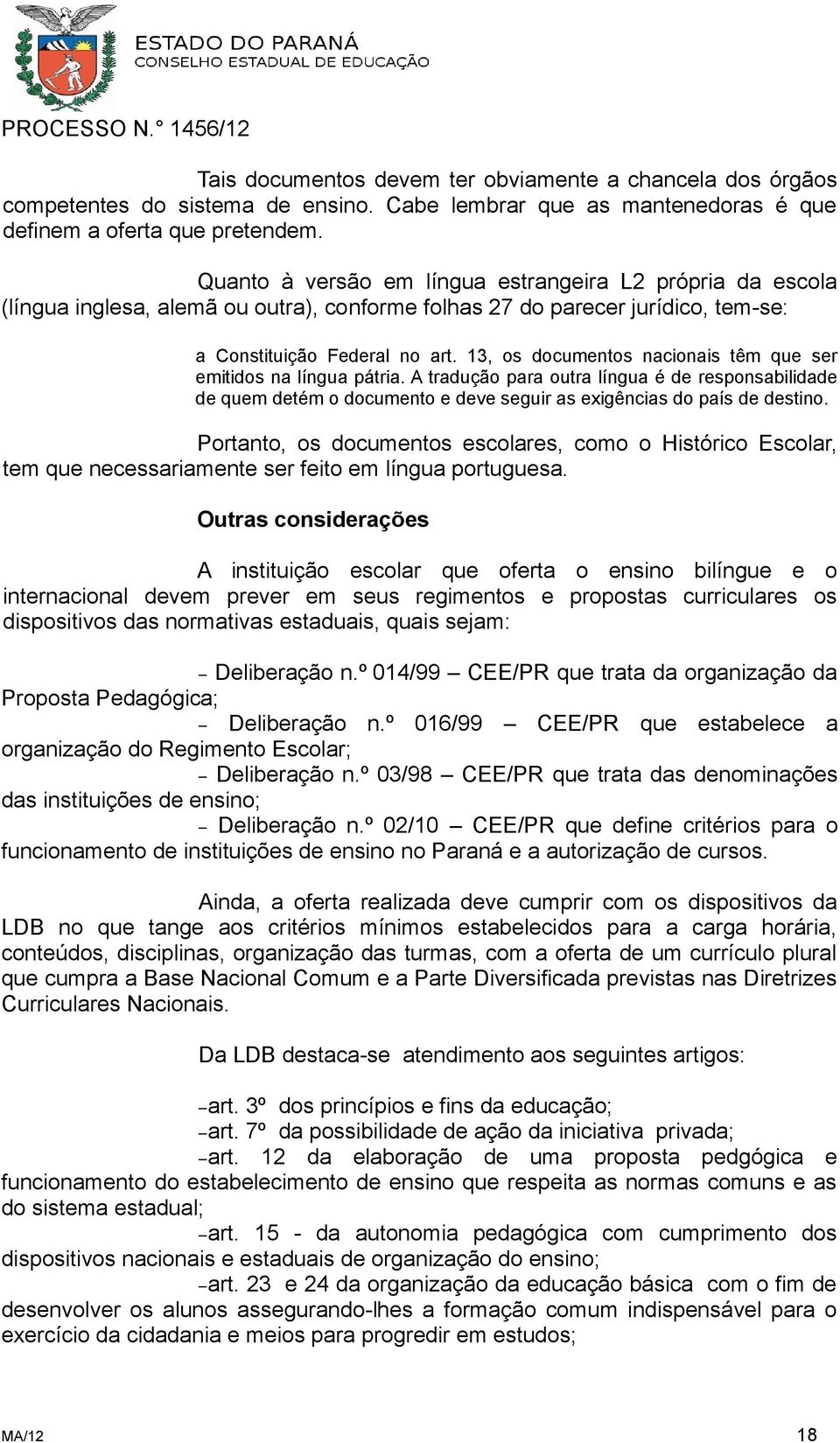 13, os documentos nacionais têm que ser emitidos na língua pátria. A tradução para outra língua é de responsabilidade de quem detém o documento e deve seguir as exigências do país de destino.