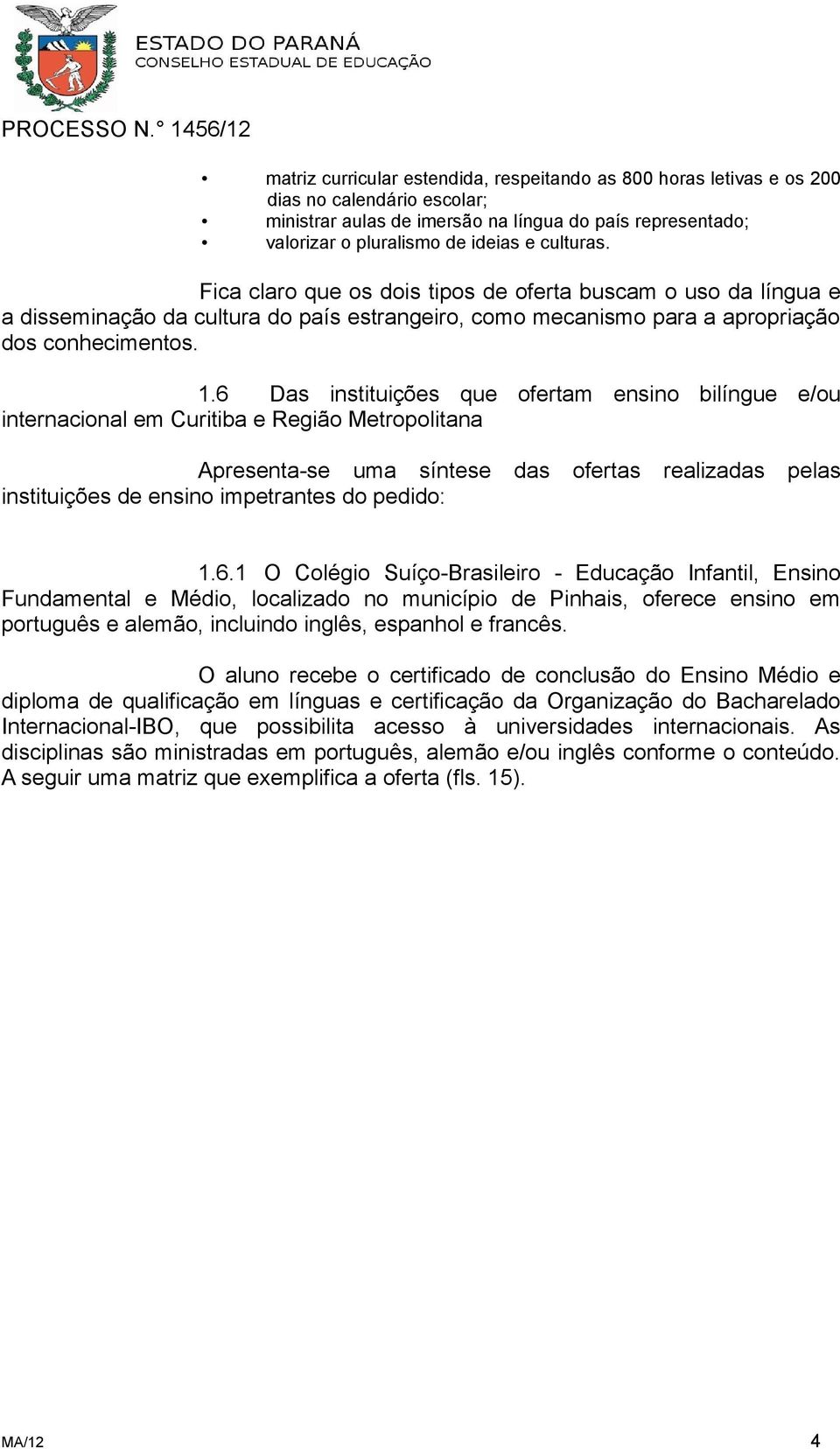 6 Das instituições que ofertam ensino bilíngue e/ou internacional em Curitiba e Região Metropolitana Apresenta-se uma síntese instituições de ensino impetrantes do pedido: das ofertas realizadas