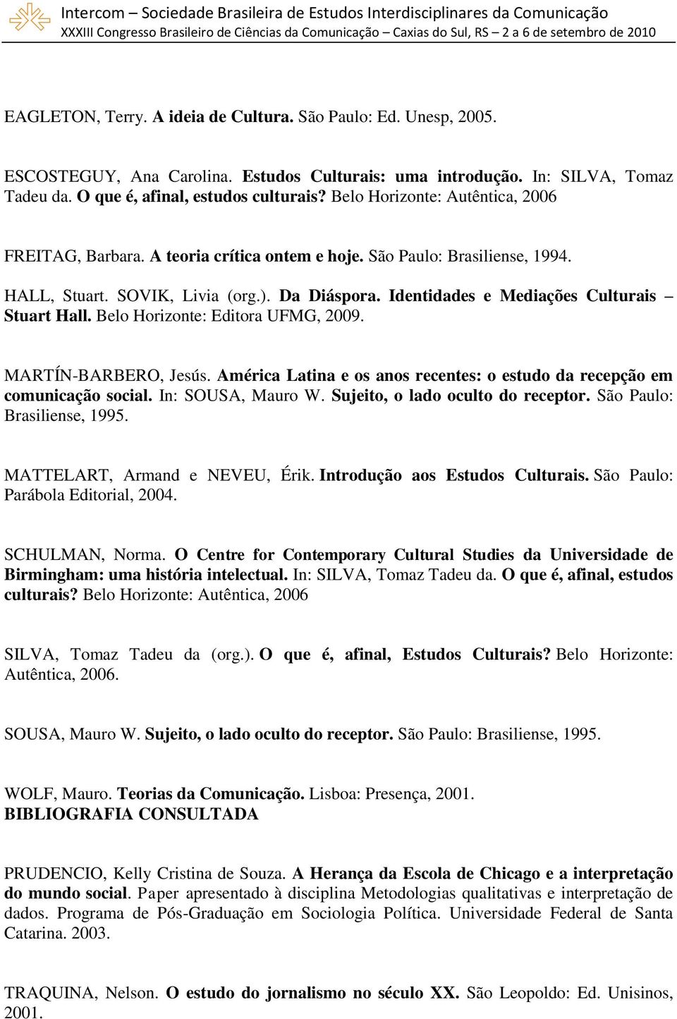 Identidades e Mediações Culturais Stuart Hall. Belo Horizonte: Editora UFMG, 2009. MARTÍN-BARBERO, Jesús. América Latina e os anos recentes: o estudo da recepção em comunicação social.