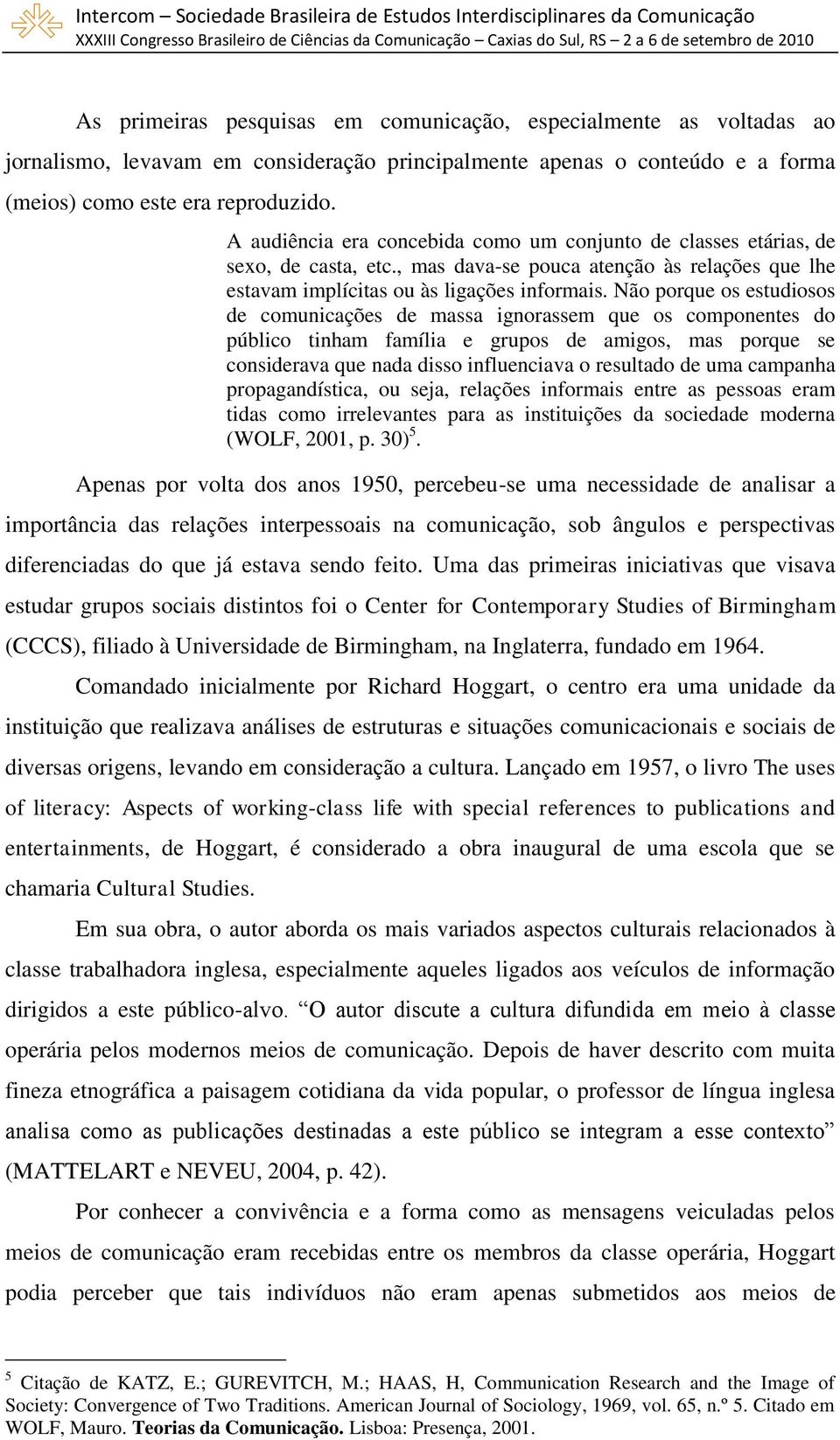 Não porque os estudiosos de comunicações de massa ignorassem que os componentes do público tinham família e grupos de amigos, mas porque se considerava que nada disso influenciava o resultado de uma