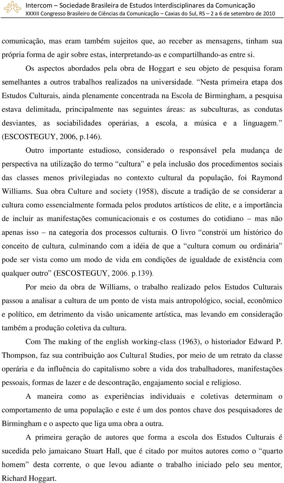 Nesta primeira etapa dos Estudos Culturais, ainda plenamente concentrada na Escola de Birmingham, a pesquisa estava delimitada, principalmente nas seguintes áreas: as subculturas, as condutas